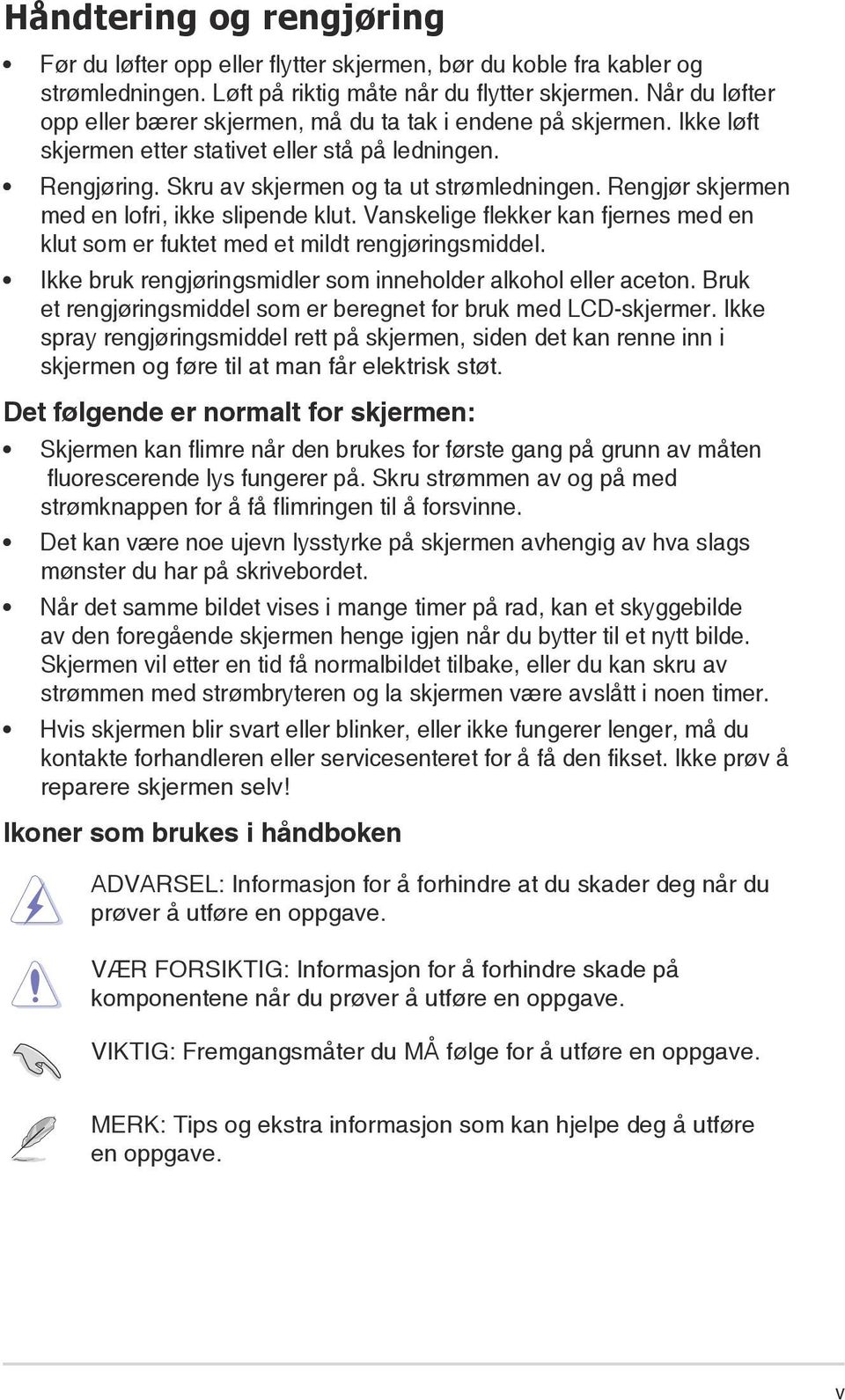 Rengjør skjermen med en lofri, ikke slipende klut. Vanskelige flekker kan fjernes med en klut som er fuktet med et mildt rengjøringsmiddel.