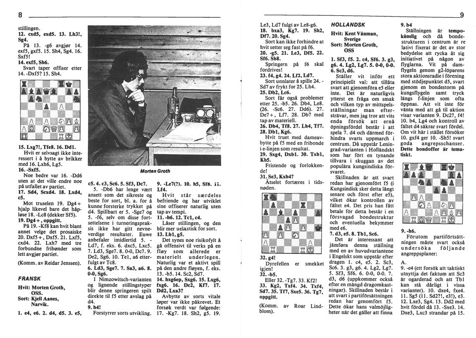 Dg4 + hjalp lkevel bare det håpløse 18. -Lc8 (dekker Sf5). 19. Dg4 +, oppgtt. På 19. -Kf8 kan hvt blant annet velge det prosaske 20. DxfS +, DxfS. 21. LxfS, cxd4. 22.