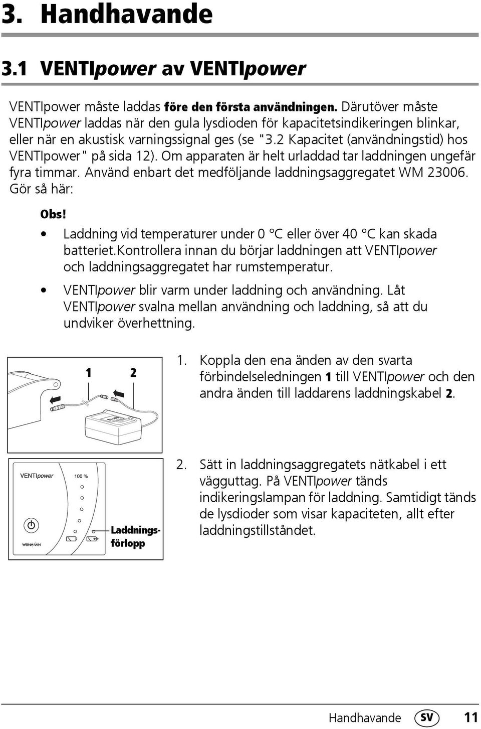 Om apparaten är helt urladdad tar laddningen ungefär fyra timmar. Använd enbart det medföljande laddningsaggregatet WM 23006. Gör så här: Obs!