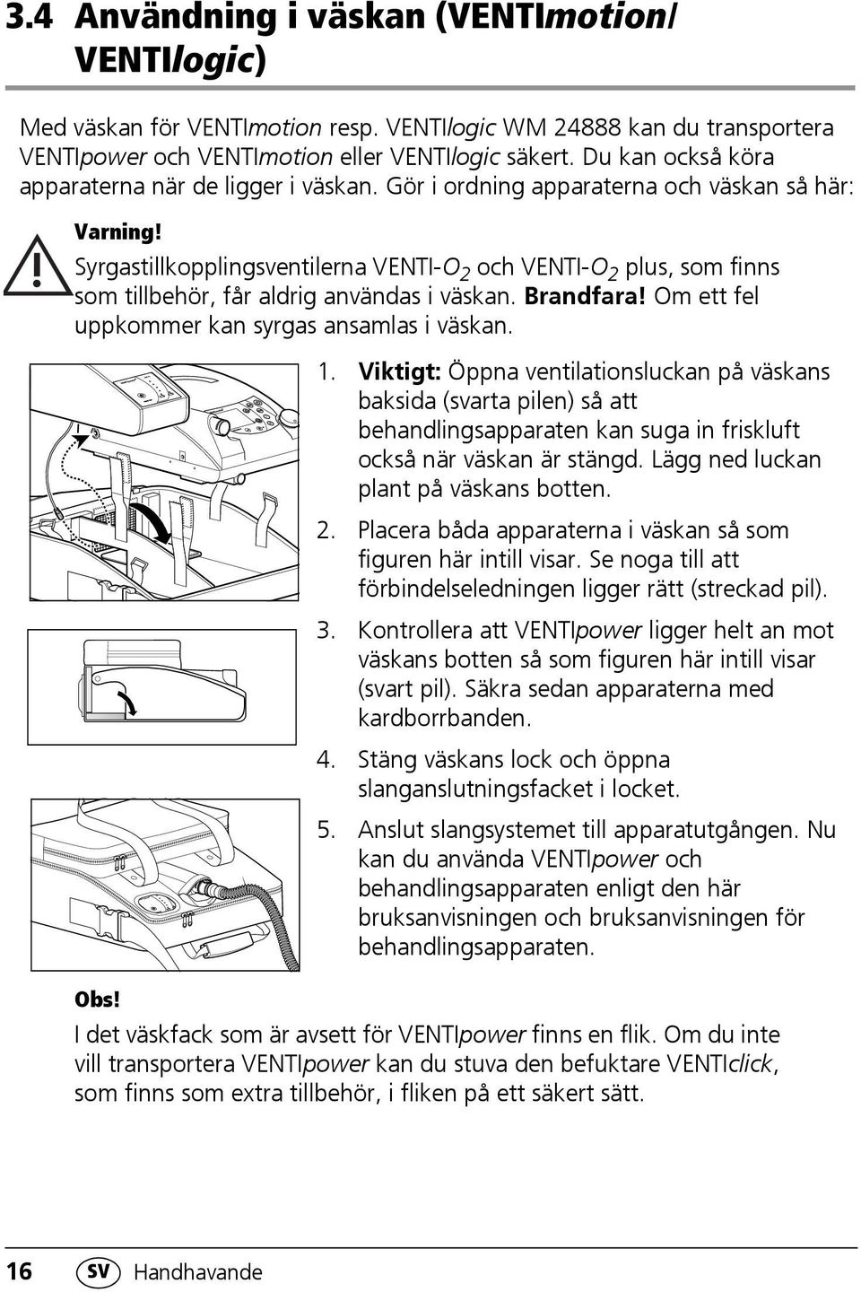 Syrgastillkopplingsventilerna VENTI-O 2 och VENTI-O 2 plus, som finns som tillbehör, får aldrig användas i väskan. Brandfara! Om ett fel uppkommer kan syrgas ansamlas i väskan. 1.