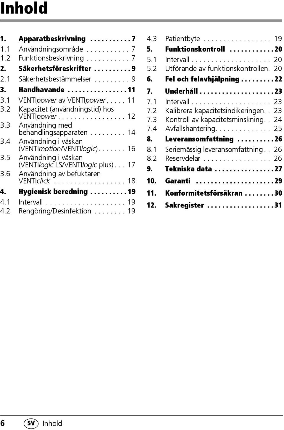 4 Användning i väskan (VENTImotion/VENTIlogic)....... 16 3.5 Användning i väskan (VENTIlogic LS/VENTIlogic plus)... 17 3.6 Användning av befuktaren VENTIclick.................. 18 4.