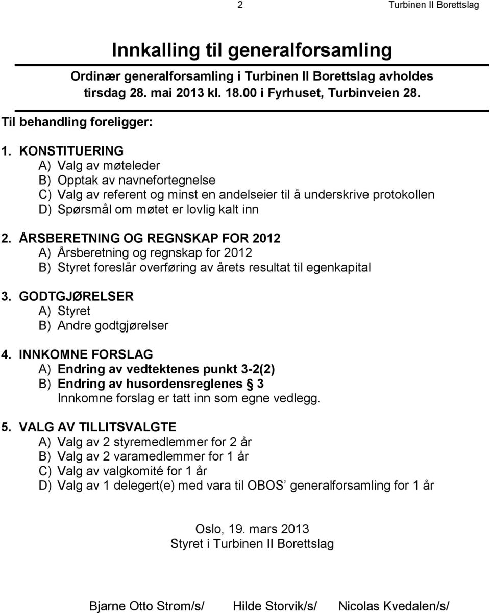 KONSTITUERING A) Valg av møteleder B) Opptak av navnefortegnelse C) Valg av referent og minst en andelseier til å underskrive protokollen D) Spørsmål om møtet er lovlig kalt inn 2.