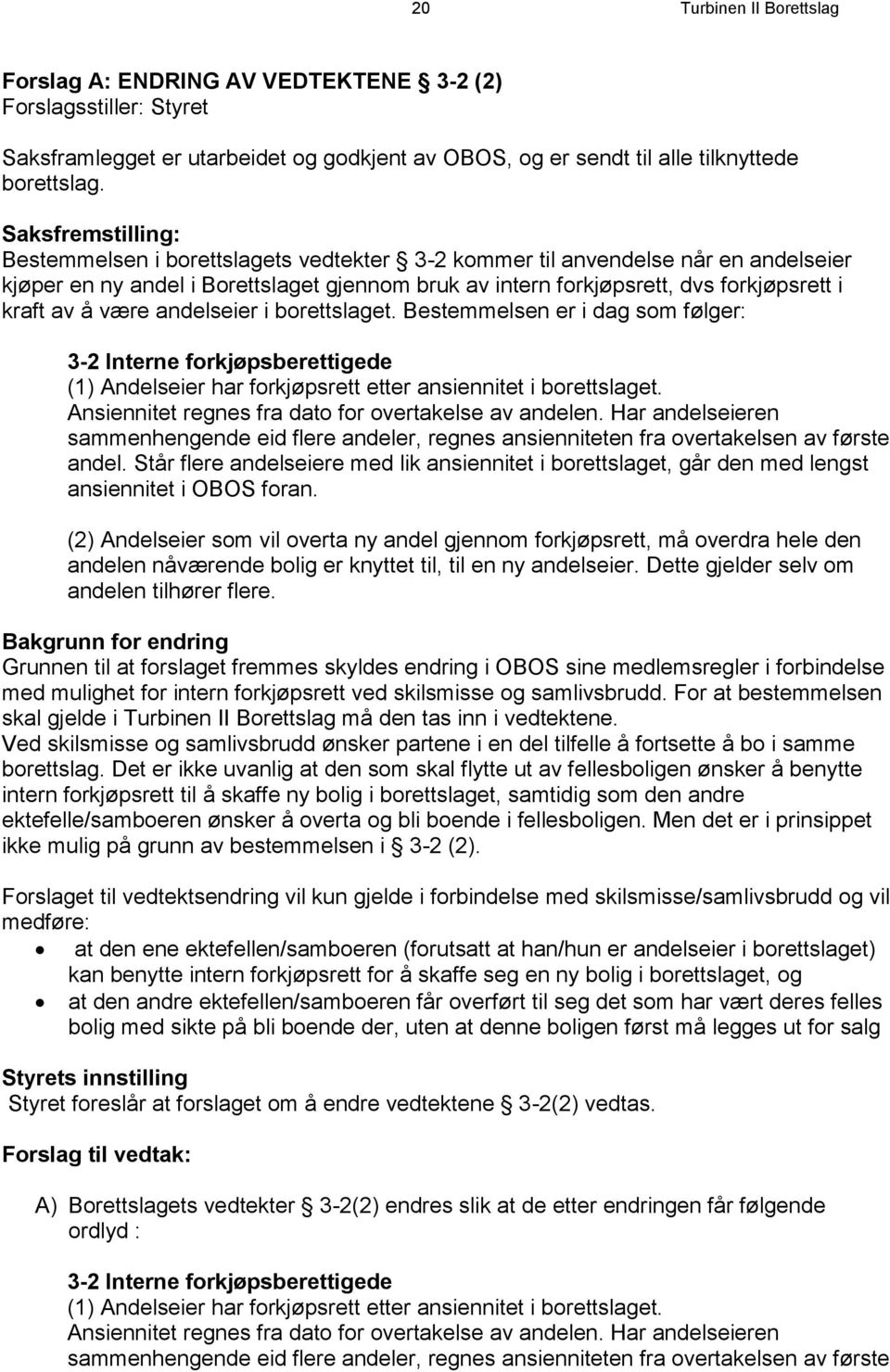 å være andelseier i borettslaget. Bestemmelsen er i dag som følger: 3-2 Interne forkjøpsberettigede (1) Andelseier har forkjøpsrett etter ansiennitet i borettslaget.