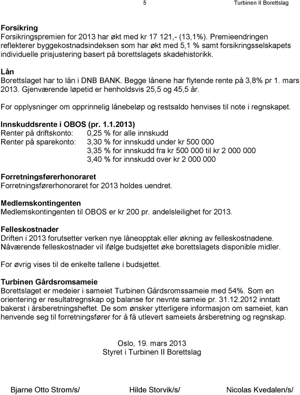 Lån Borettslaget har to lån i DNB BANK. Begge lånene har flytende rente på 3,8% pr 1. mars 2013. Gjenværende løpetid er henholdsvis 25,5 og 45,5 år.