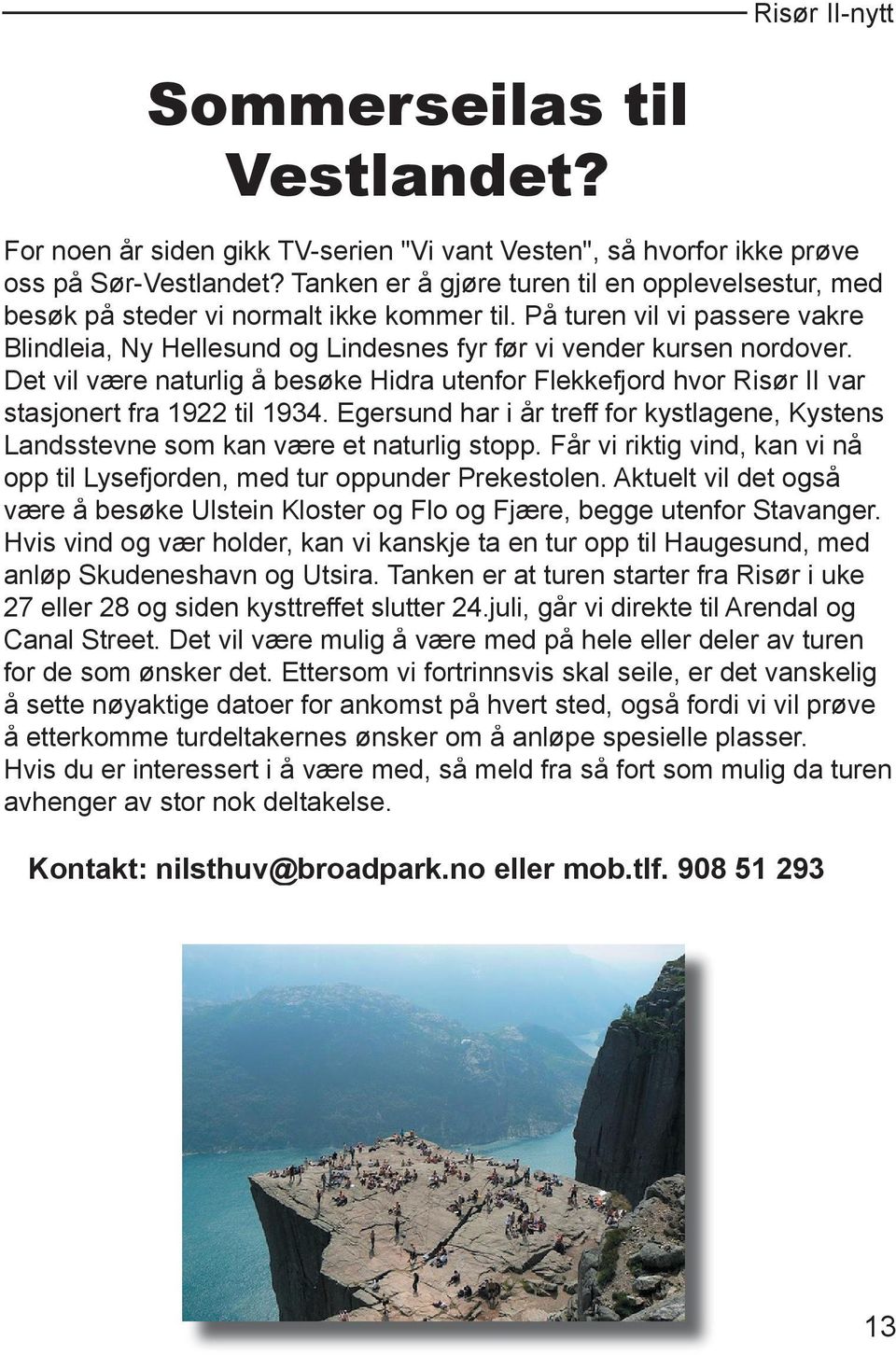 Det vil være naturlig å besøke Hidra utenfor Flekkefjord hvor Risør II var stasjonert fra 1922 til 1934. Egersund har i år treff for kystlagene, Kystens Landsstevne som kan være et naturlig stopp.