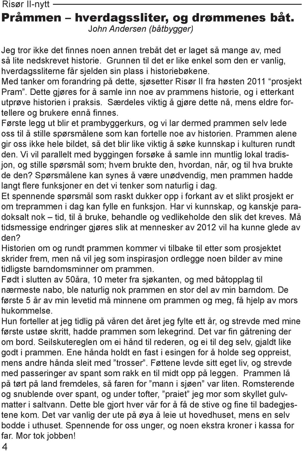 Dette gjøres for å samle inn noe av prammens historie, og i etterkant utprøve historien i praksis. Særdeles viktig å gjøre dette nå, mens eldre fortellere og brukere ennå fi nnes.