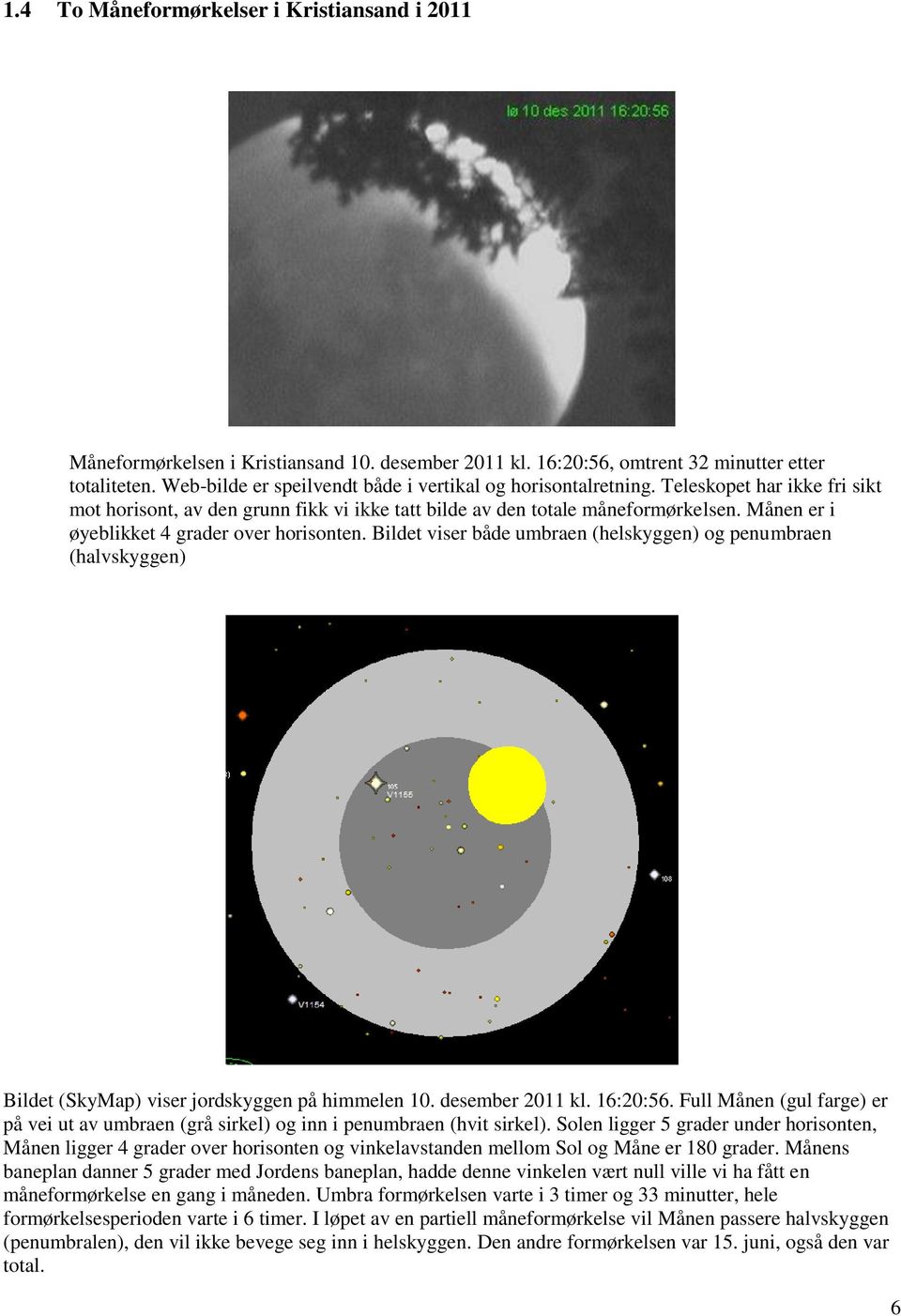 Månen er i øyeblikket 4 grader over horisonten. Bildet viser både umbraen (helskyggen) og penumbraen (halvskyggen) Bildet (SkyMap) viser jordskyggen på himmelen 10. desember 2011 kl. 16:20:56.