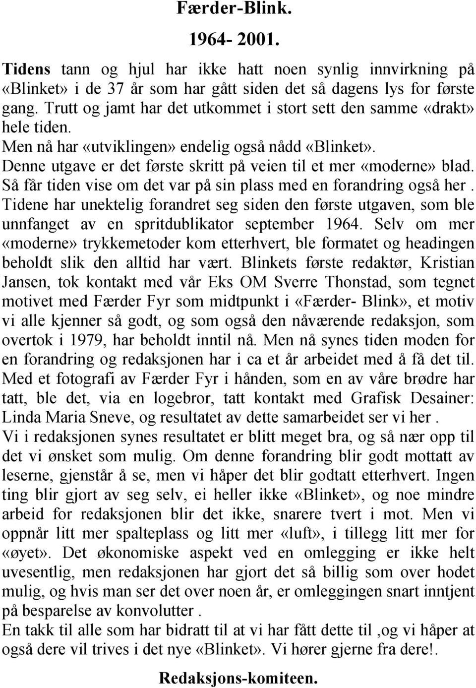 Så får tiden vise om det var på sin plass med en forandring også her. Tidene har unektelig forandret seg siden den første utgaven, som ble unnfanget av en spritdublikator september 1964.