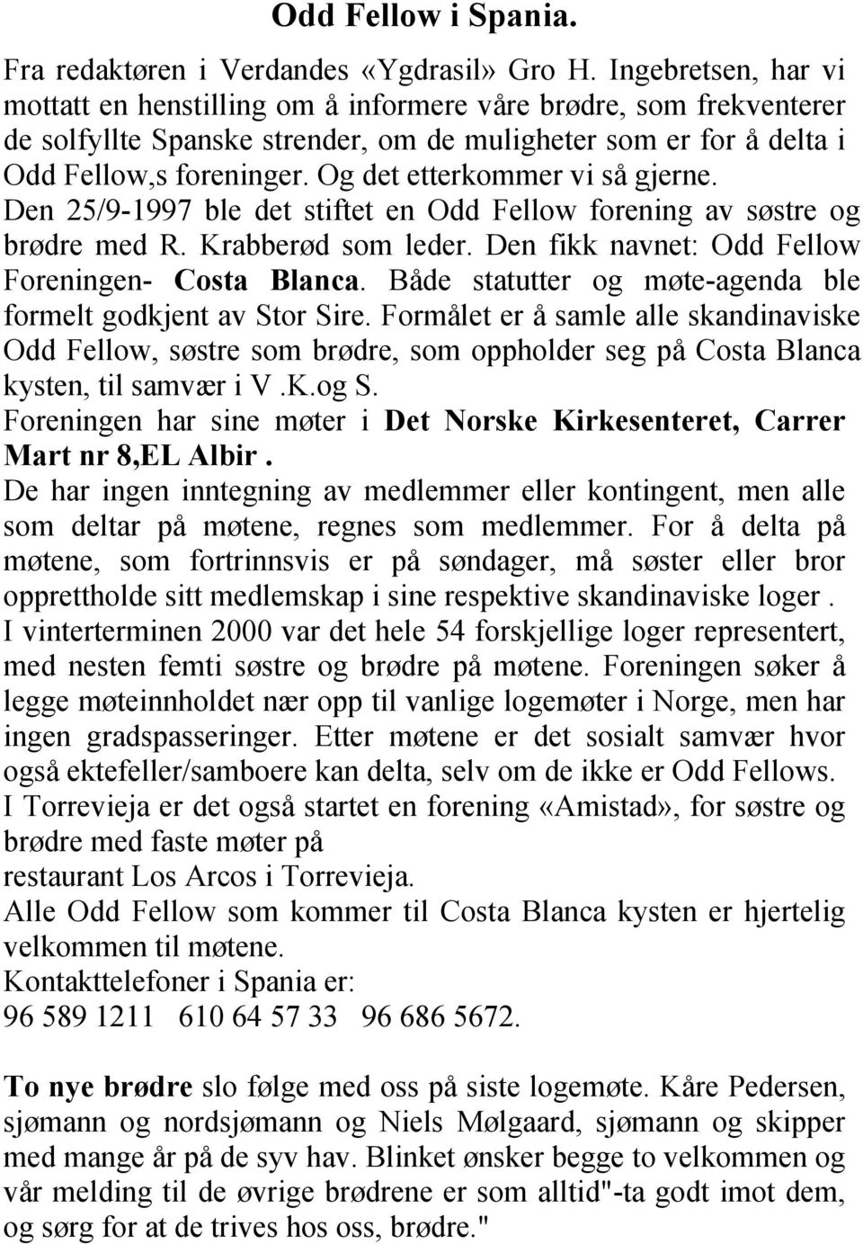 Og det etterkommer vi så gjerne. Den 25/9-1997 ble det stiftet en Odd Fellow forening av søstre og brødre med R. Krabberød som leder. Den fikk navnet: Odd Fellow Foreningen- Costa Blanca.