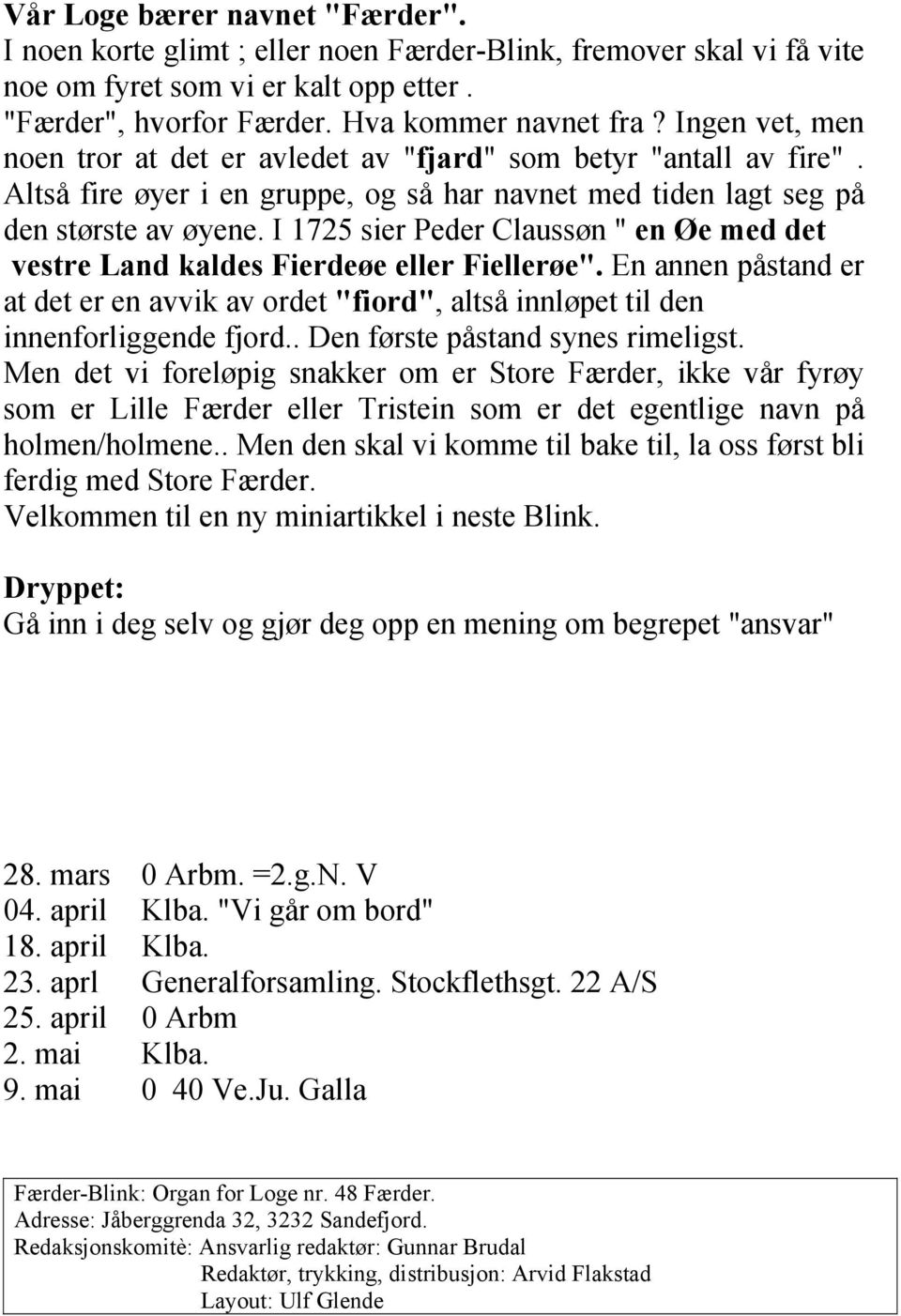 I 1725 sier Peder Claussøn " en Øe med det vestre Land kaldes Fierdeøe eller Fiellerøe". En annen påstand er at det er en avvik av ordet "fiord", altså innløpet til den innenforliggende fjord.