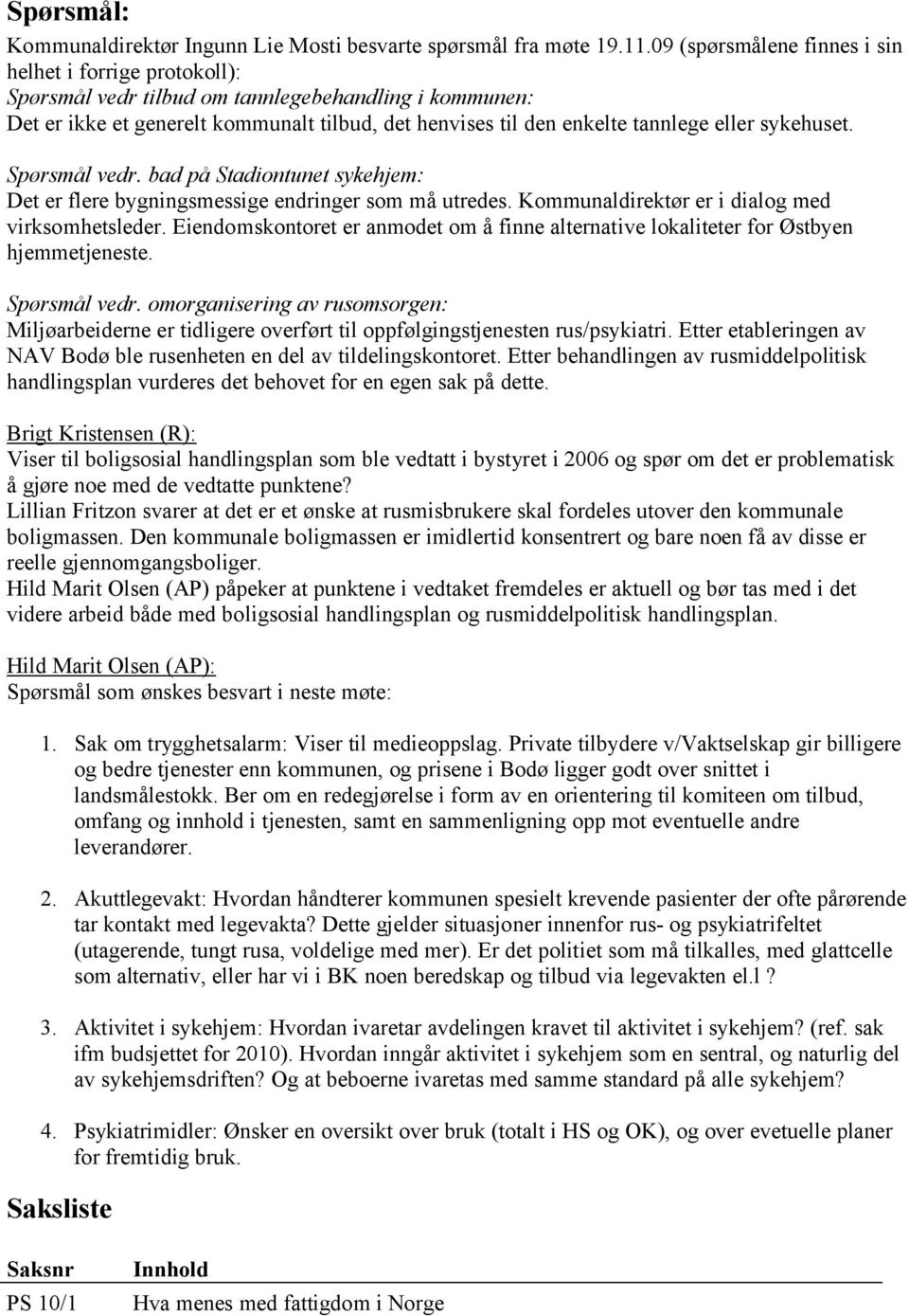 sykehuset. Spørsmål vedr. bad på Stadiontunet sykehjem: Det er flere bygningsmessige endringer som må utredes. Kommunaldirektør er i dialog med virksomhetsleder.