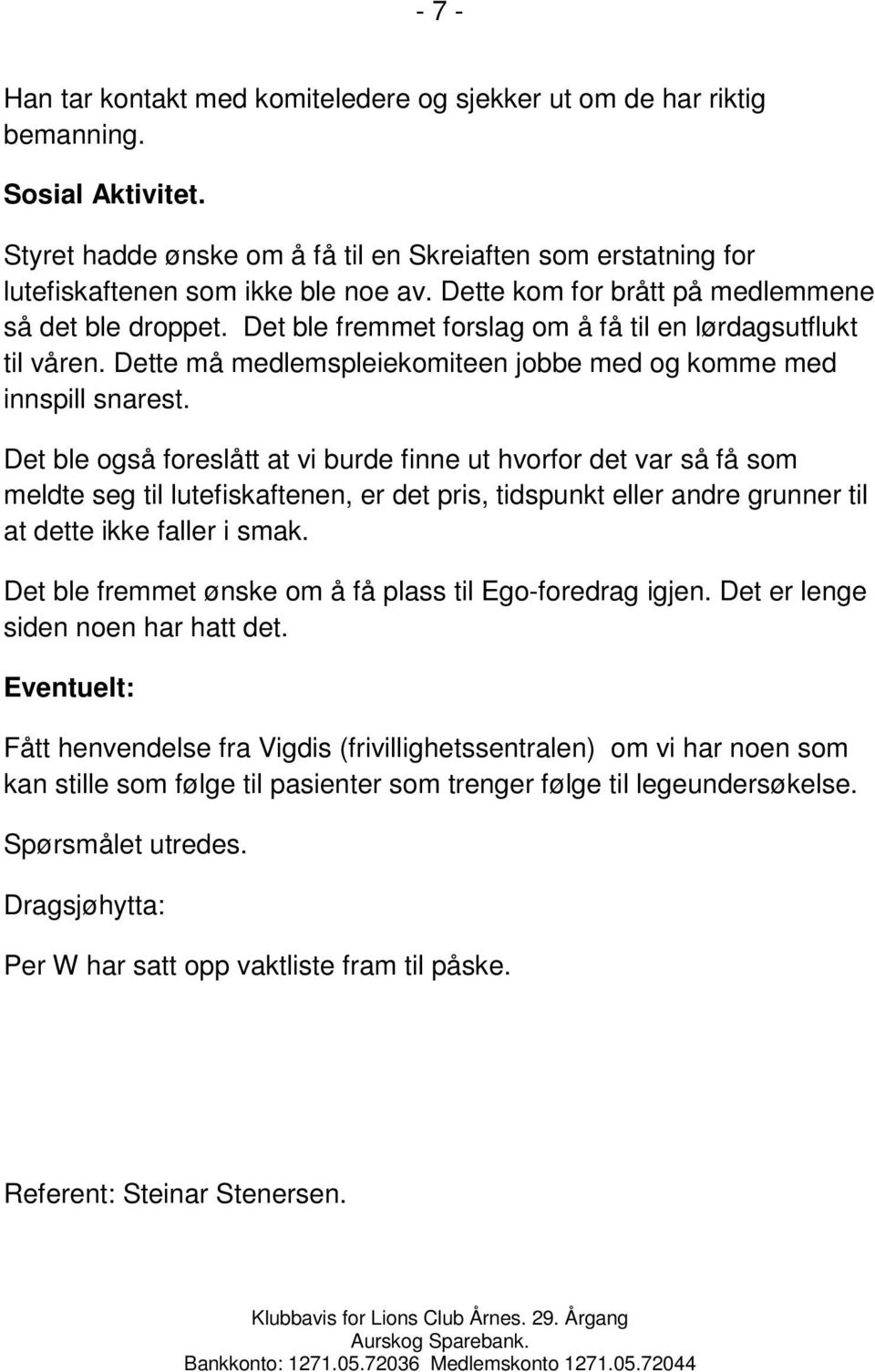 Det ble også foreslått at vi burde finne ut hvorfor det var så få som meldte seg til lutefiskaftenen, er det pris, tidspunkt eller andre grunner til at dette ikke faller i smak.