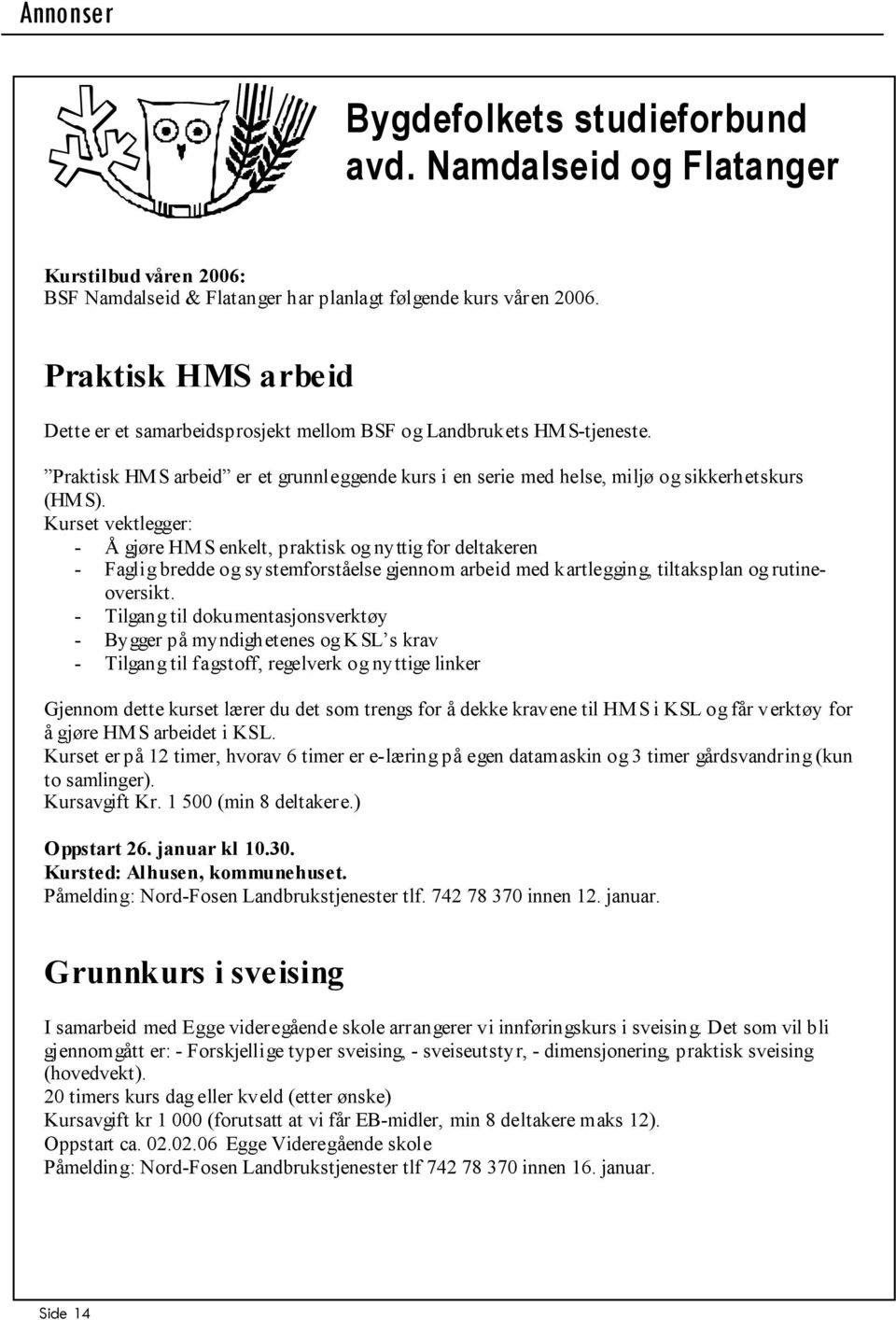 Kurset vektlegger: - Å gjøre HMS enkelt, praktisk og nyttig for deltakeren - Faglig bredde og systemforståelse gjennom arbeid med kartlegging, tiltaksplan og rutineoversikt.