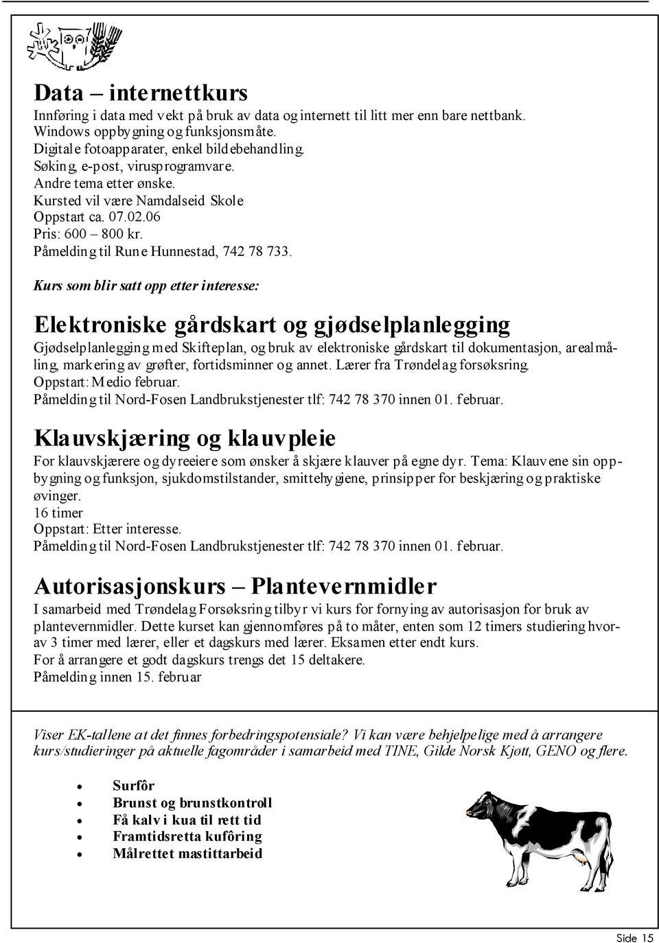 Kurs som blir satt opp etter interesse: Elektroniske gårdskart og gjødselplanlegging Gjødselplanlegging med Skifteplan, og bruk av elektroniske gårdskart til dokumentasjon, arealmåling, markering av