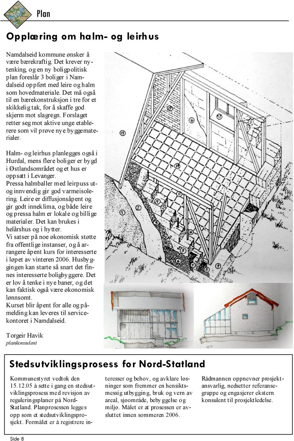 Det må også til en bærekonstruksjon i tre for et skikkelig tak, for å skaffe god skjerm mot slagregn. Forslaget retter seg mot aktive unge etablerere som vil prøve nye byggematerialer.