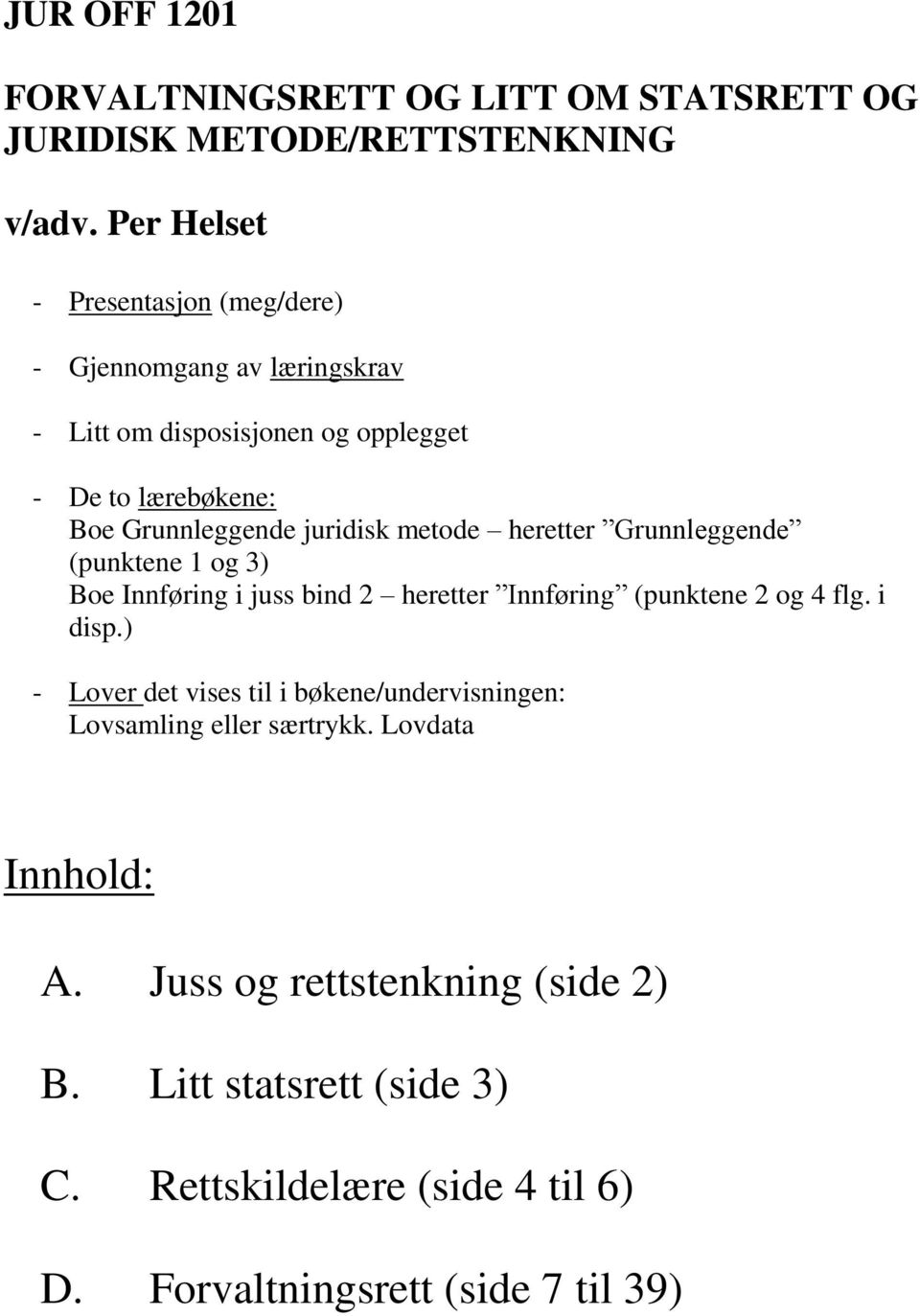 juridisk metode heretter Grunnleggende (punktene 1 og 3) Boe Innføring i juss bind 2 heretter Innføring (punktene 2 og 4 flg. i disp.