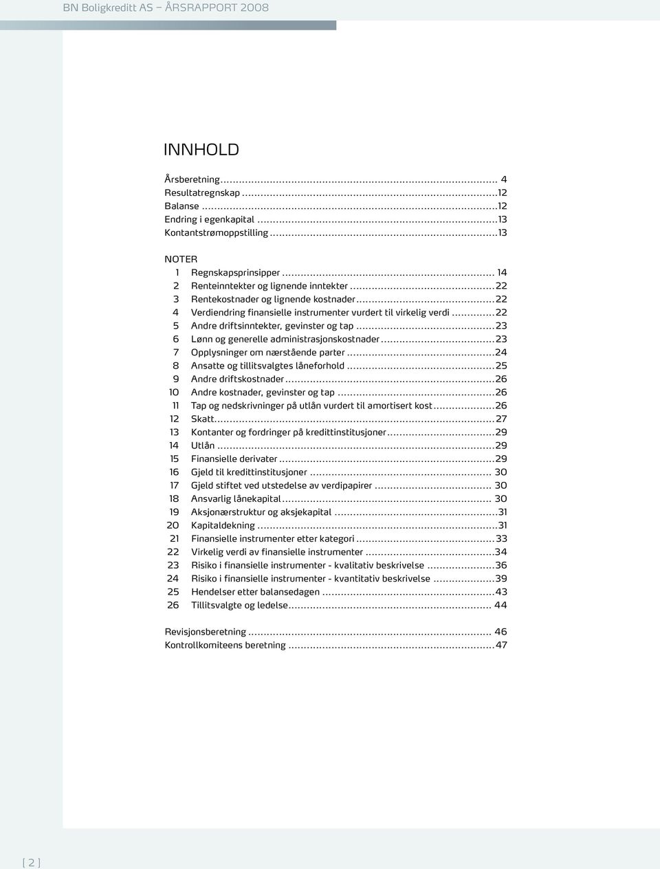 ..23 6 Lønn og generelle administrasjonskostnader...23 7 Opplysninger om nærstående parter...24 8 Ansatte og tillitsvalgtes låneforhold...25 9 Andre driftskostnader.