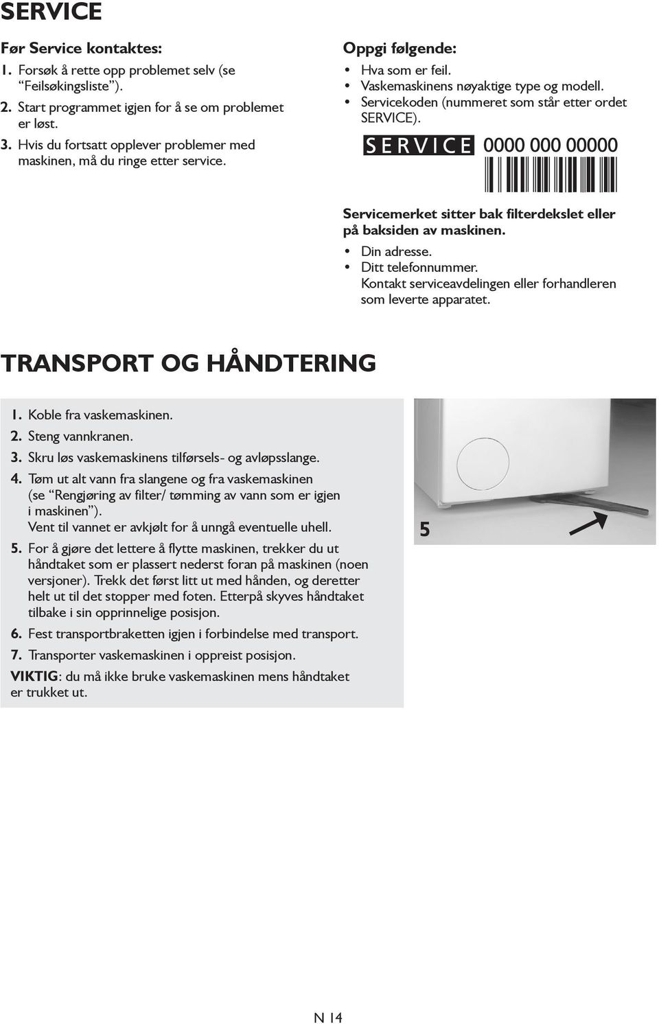 Servicekoden (nummeret som står etter ordet SERVICE). Servicemerket sitter bak filterdekslet eller på baksiden av maskinen. Din adresse. Ditt telefonnummer.