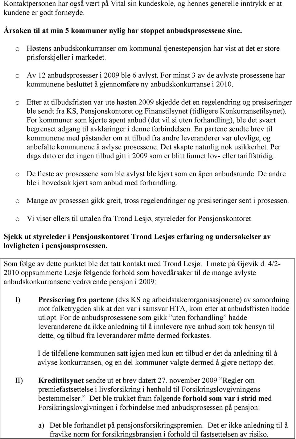 For minst 3 av de avlyste prosessene har kommunene besluttet å gjennomføre ny anbudskonkurranse i 2010.