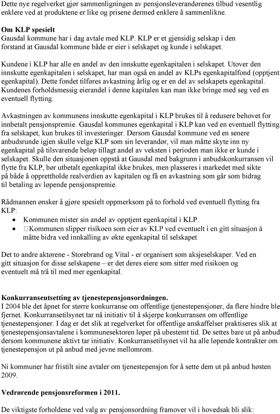 Kundene i KLP har alle en andel av den innskutte egenkapitalen i selskapet. Utover den innskutte egenkapitalen i selskapet, har man også en andel av KLPs egenkapitalfond (opptjent egenkapital).