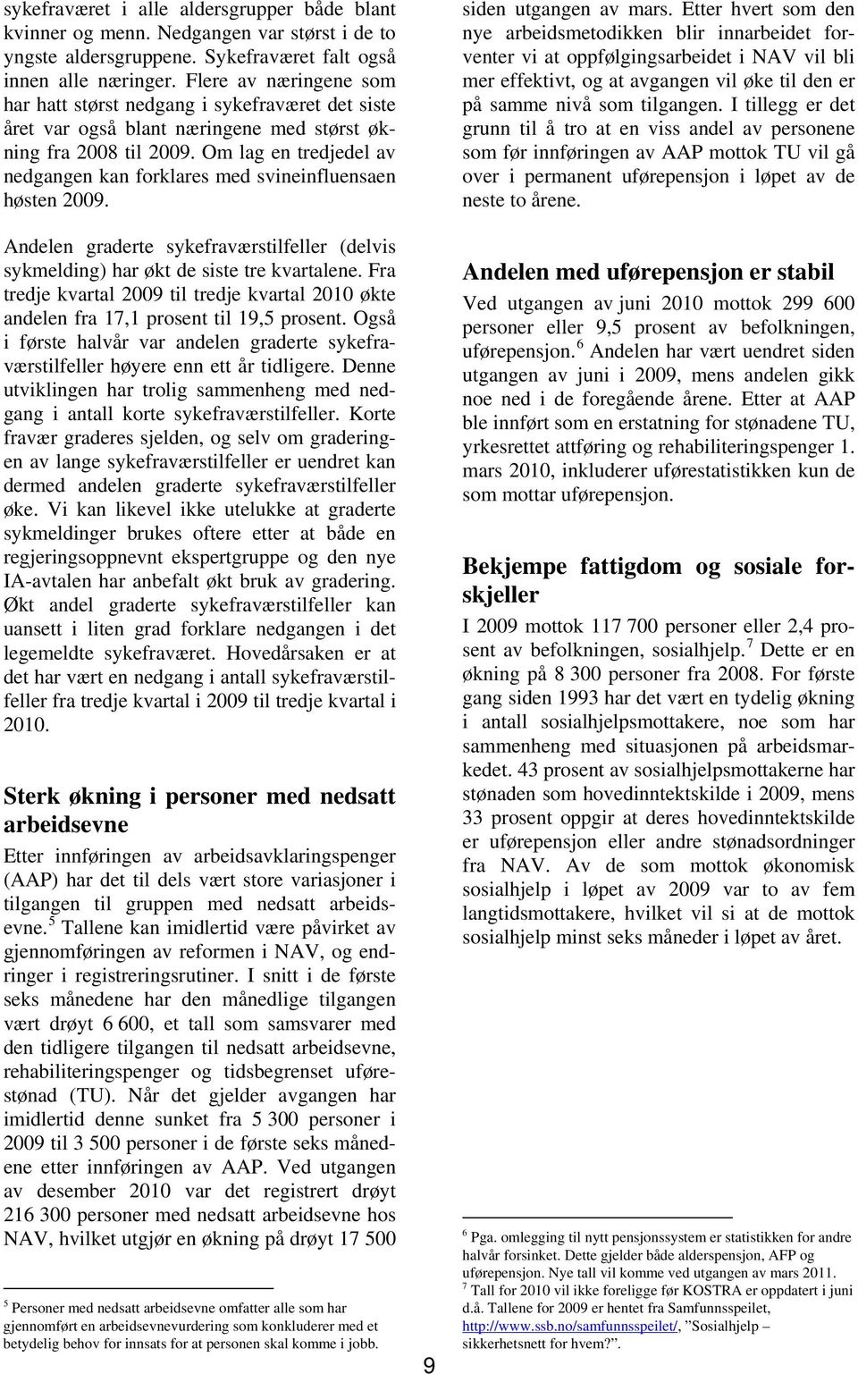 Om lag en tredjedel av nedgangen kan forklares med svineinfluensaen høsten 2009. Andelen graderte sykefraværstilfeller (delvis sykmelding) har økt de siste tre kvartalene.