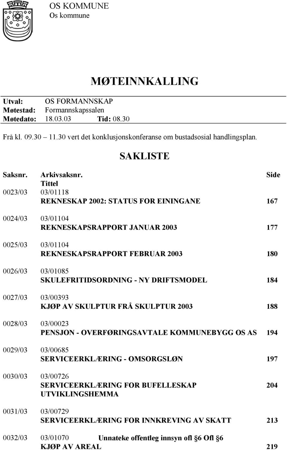 Side Tittel 0023/03 03/01118 REKNESKAP 2002: STATUS FOR EININGANE 167 0024/03 03/01104 REKNESKAPSRAPPORT JANUAR 2003 177 0025/03 03/01104 REKNESKAPSRAPPORT FEBRUAR 2003 180 0026/03 03/01085