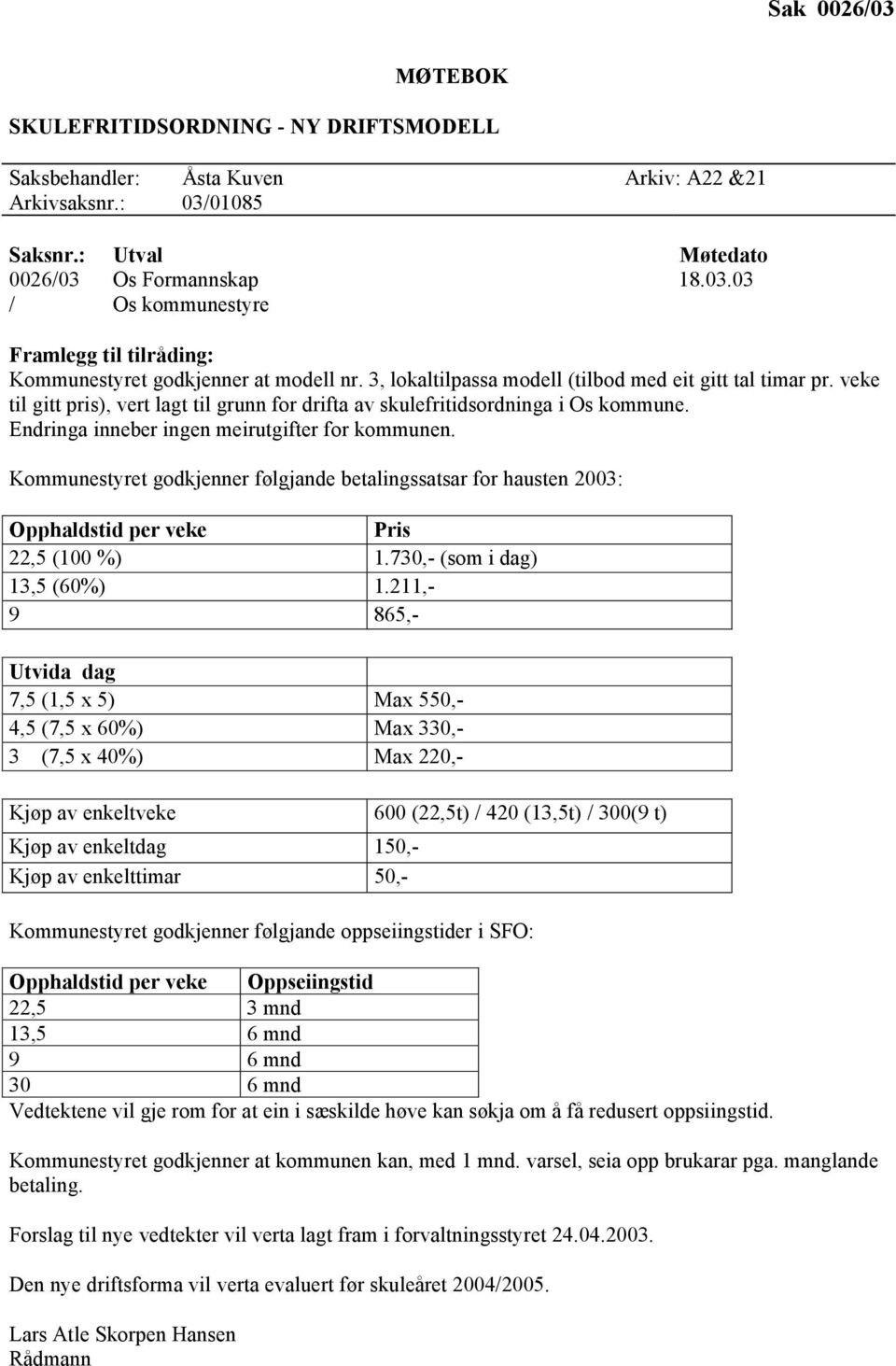 Kommunestyret godkjenner følgjande betalingssatsar for hausten 2003: Opphaldstid per veke Pris 22,5 (100 %) 1.730,- (som i dag) 13,5 (60%) 1.