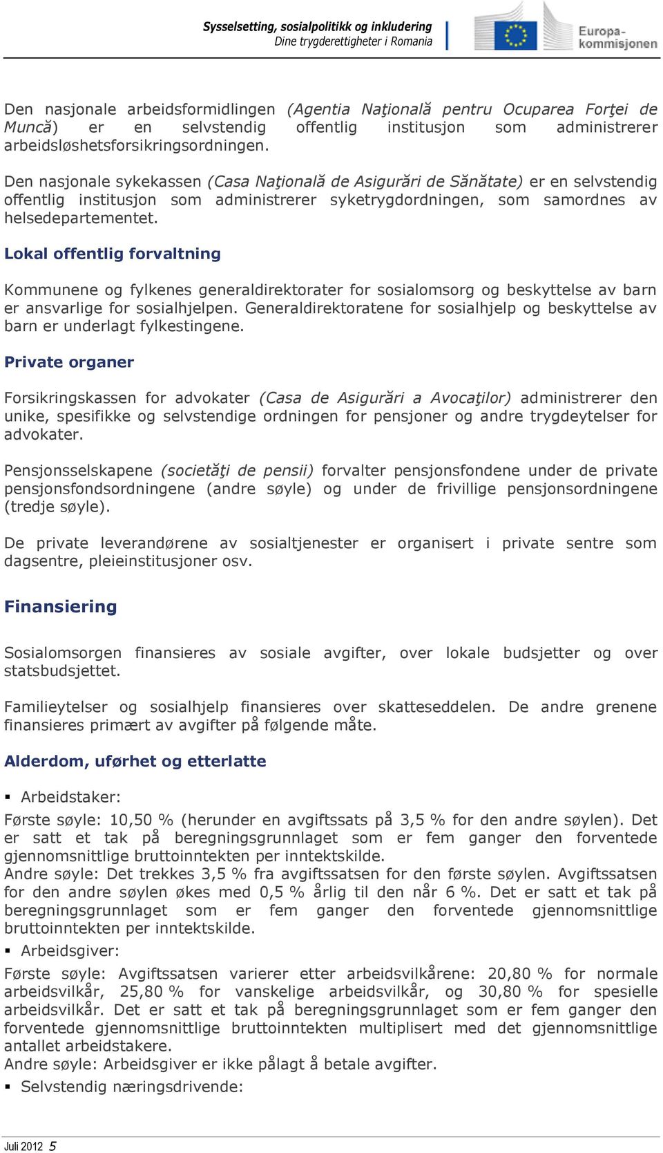 Lokal offentlig forvaltning Kommunene og fylkenes generaldirektorater for sosialomsorg og beskyttelse av barn er ansvarlige for sosialhjelpen.