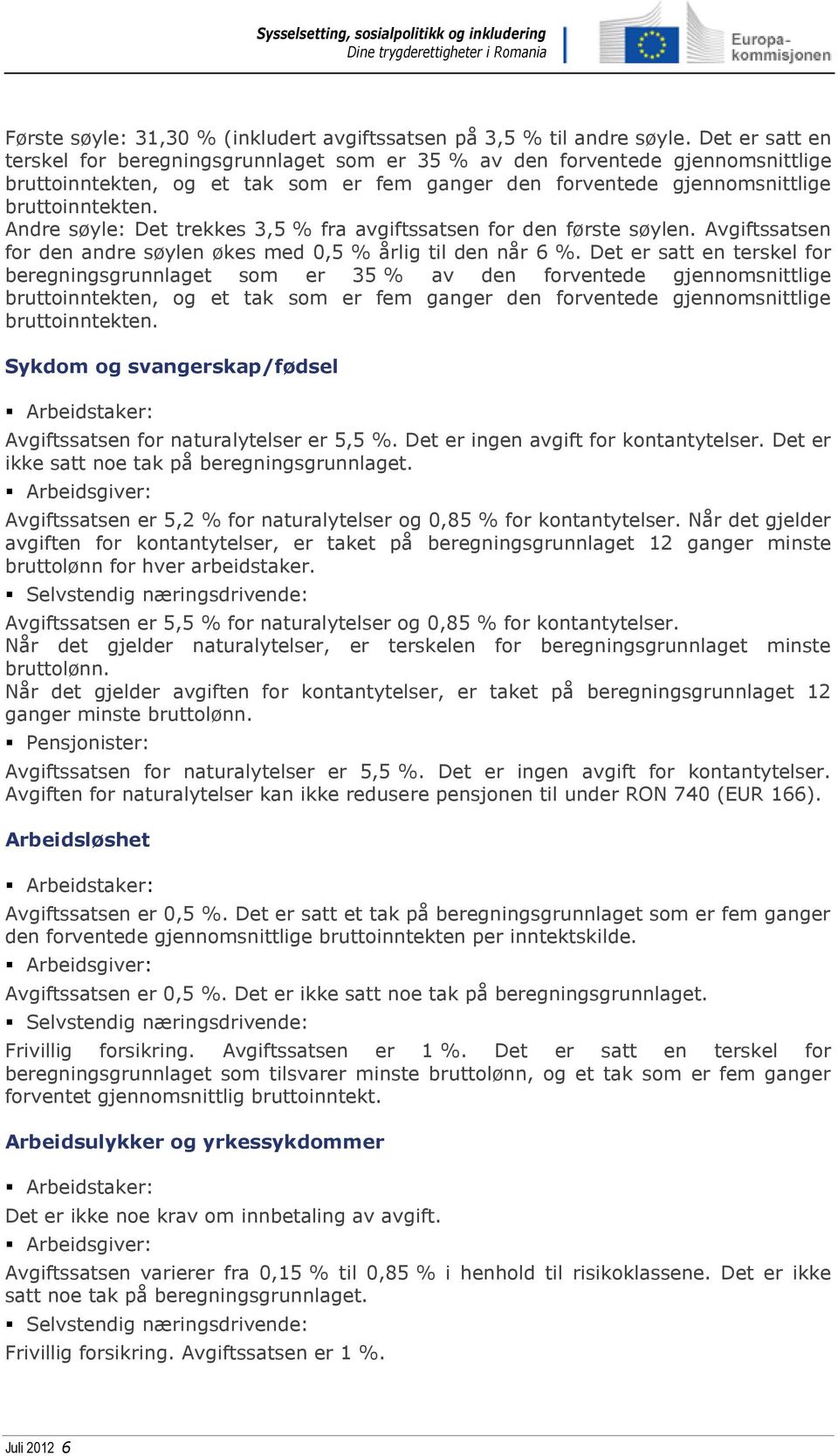 Andre søyle: Det trekkes 3,5 % fra avgiftssatsen for den første søylen. Avgiftssatsen for den andre søylen økes med 0,5 % årlig til den når 6 %.