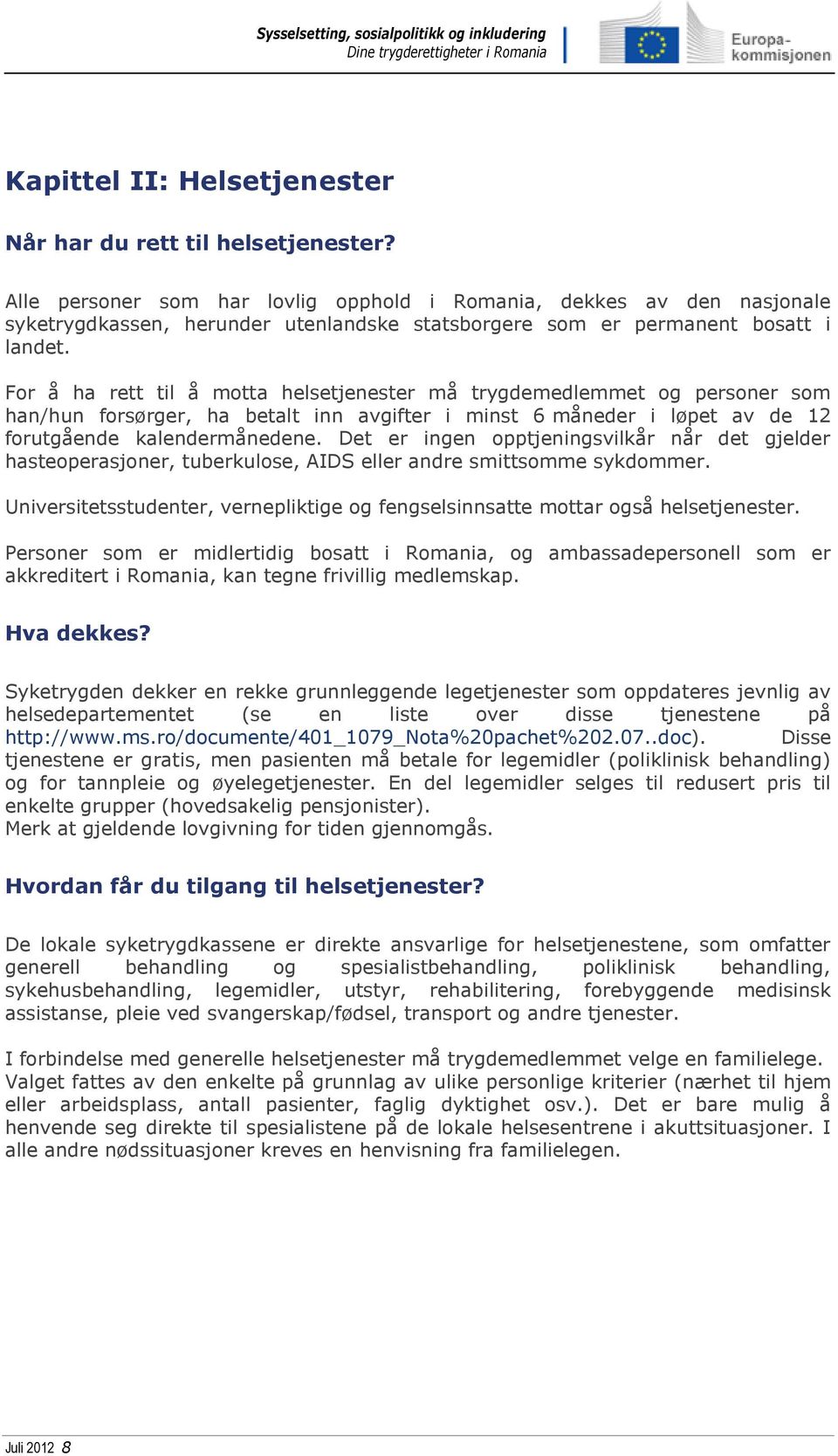 For å ha rett til å motta helsetjenester må trygdemedlemmet og personer som han/hun forsørger, ha betalt inn avgifter i minst 6 måneder i løpet av de 12 forutgående kalendermånedene.