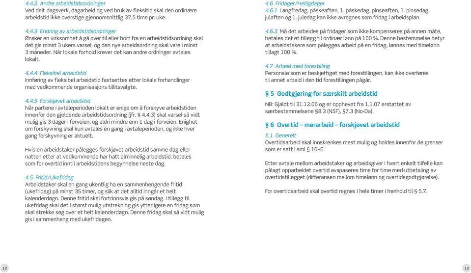 4.4 Fleksibel arbeidstid Innføring av fleksibel arbeidstid fastsettes etter lokale forhandlinger med vedkommende organisasjons tillitsvalgte. 4.4.5 Forskjøvet arbeidstid Når partene i avtaleperioden lokalt er enige om å forskyve arbeidstiden innenfor den gjeldende arbeidstidsordning (jfr.