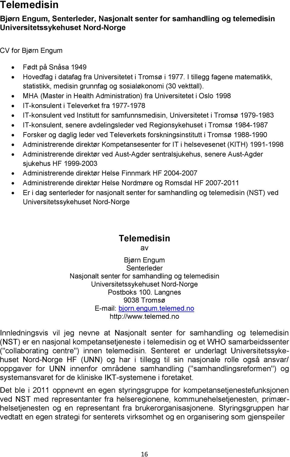 MHA (Master in Health Administration) fra Universitetet i Oslo 1998 IT-konsulent i Televerket fra 1977-1978 IT-konsulent ved Institutt for samfunnsmedisin, Universitetet i Tromsø 1979-1983