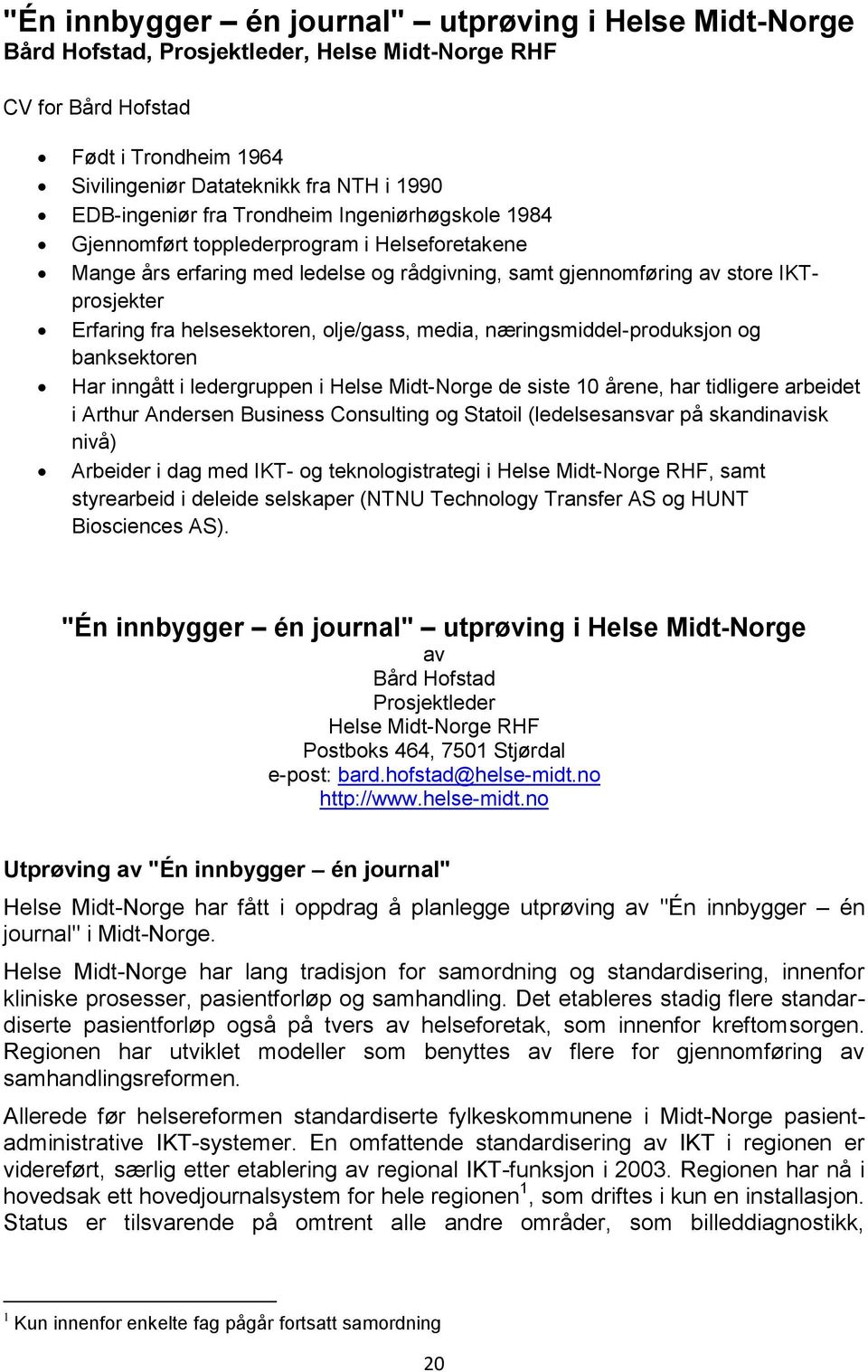 helsesektoren, olje/gass, media, næringsmiddel-produksjon og banksektoren Har inngått i ledergruppen i Helse Midt-Norge de siste 10 årene, har tidligere arbeidet i Arthur Andersen Business Consulting