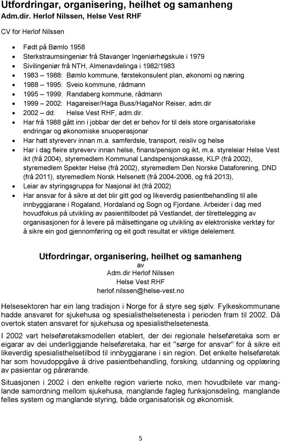 kommune, førstekonsulent plan, økonomi og næring 1988 1995: Sveio kommune, rådmann 1995 1999: Randaberg kommune, rådmann 1999 2002: Hagareiser/Haga Buss/HagaNor Reiser, adm.