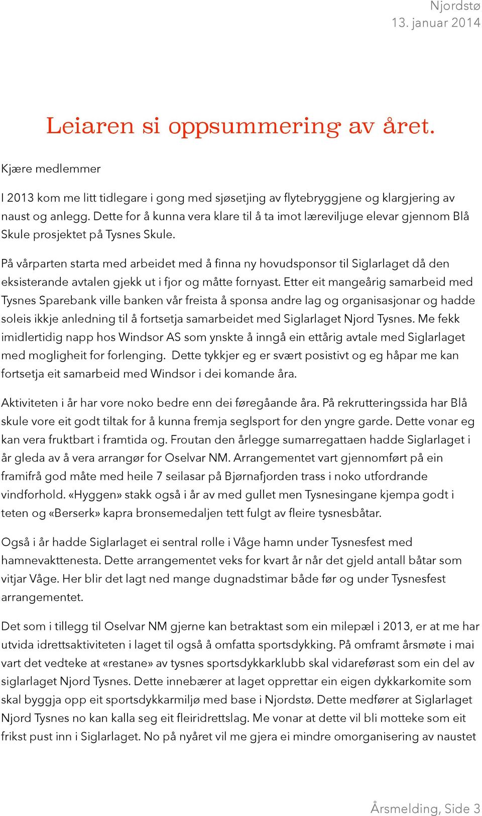 På vårparten starta med arbeidet med å finna ny hovudsponsor til Siglarlaget då den eksisterande avtalen gjekk ut i fjor og måtte fornyast.