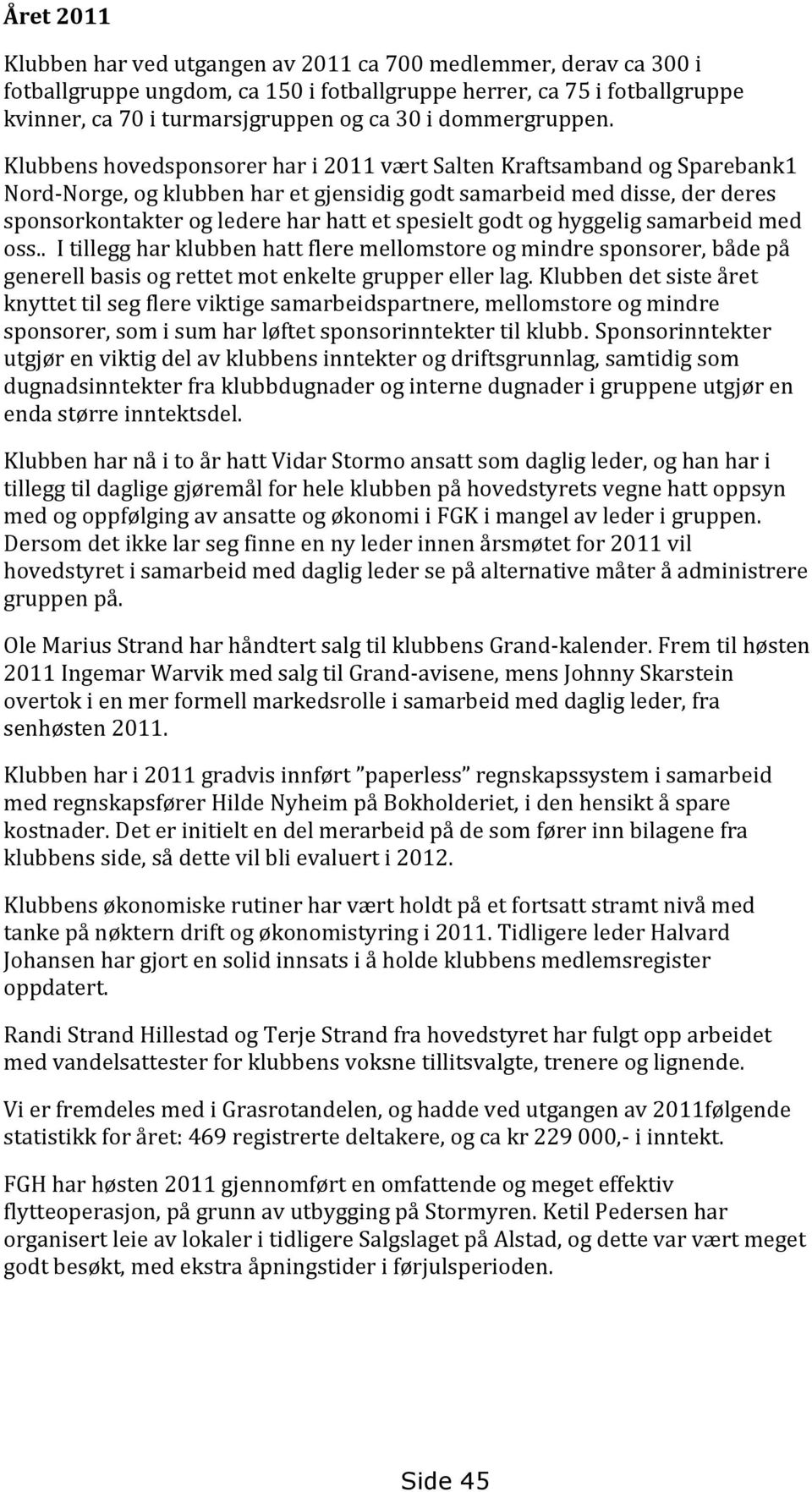 Klubbens hovedsponsorer har i 2011 vært Salten Kraftsamband og Sparebank1 Nord-Norge, og klubben har et gjensidig godt samarbeid med disse, der deres sponsorkontakter og ledere har hatt et spesielt