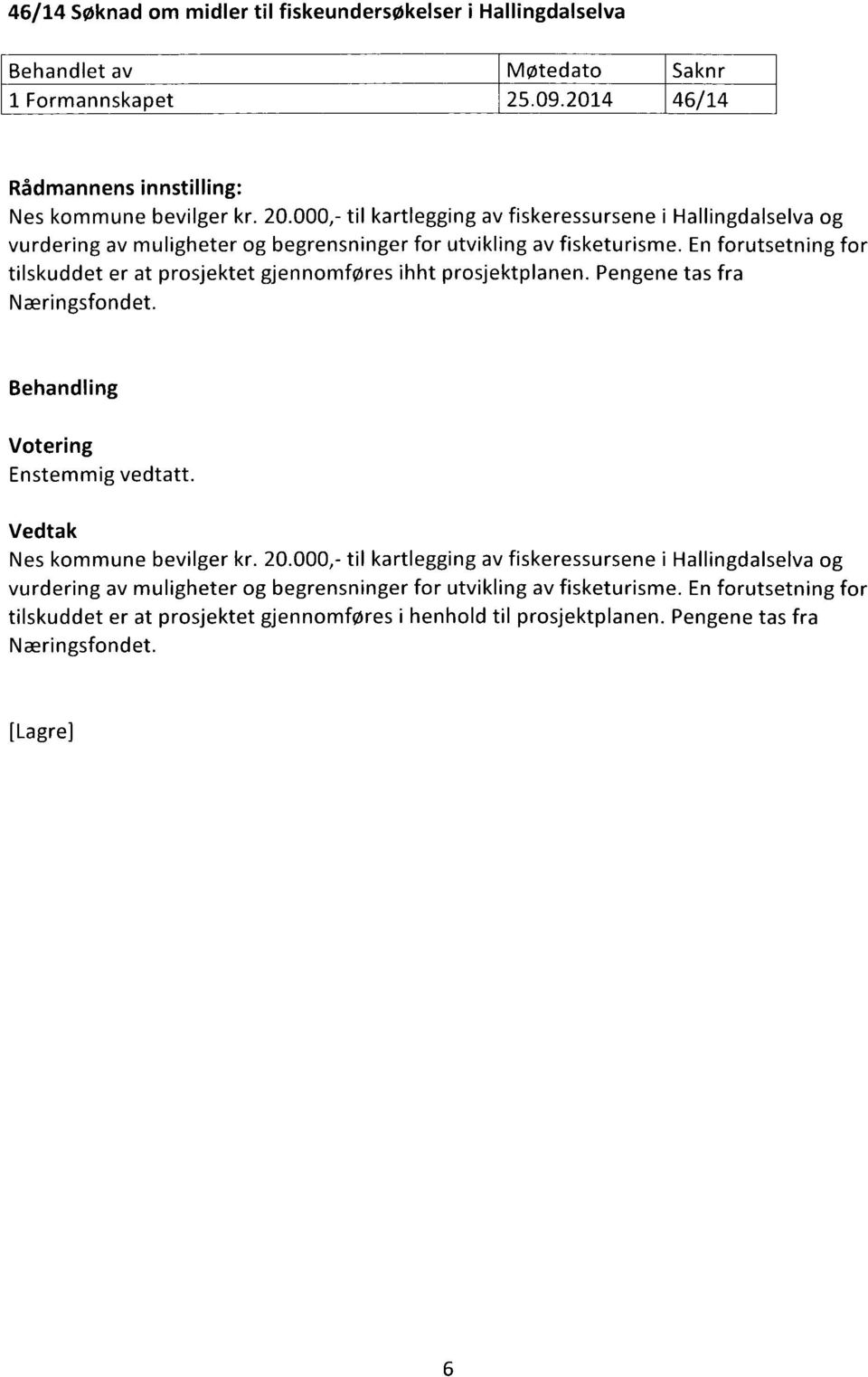 En forutsetning for tilskuddet er at prosjektet gjennomføres ihht prosjektplanen. Pengene tas fra Næringsfondet. Enstemmig vedtatt. Nes kommune bevilger kr. 20.