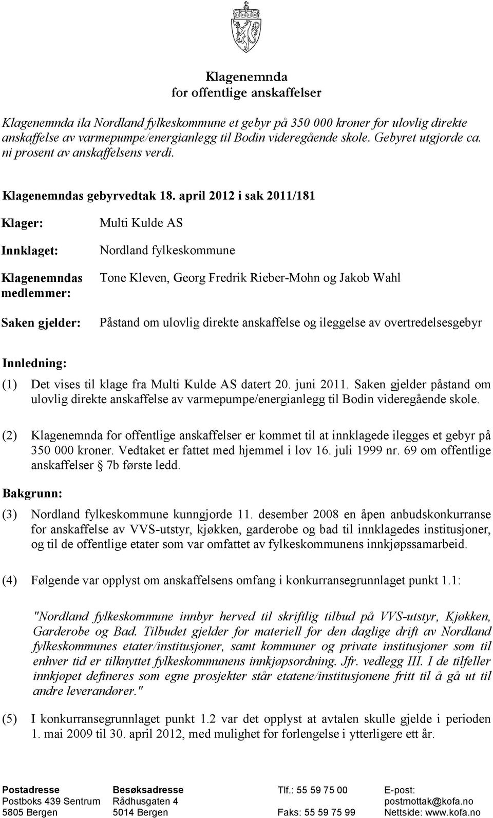 april 2012 i sak 2011/181 Klager: Innklaget: Klagenemndas medlemmer: Saken gjelder: Multi Kulde AS Nordland fylkeskommune Tone Kleven, Georg Fredrik Rieber-Mohn og Jakob Wahl Påstand om ulovlig