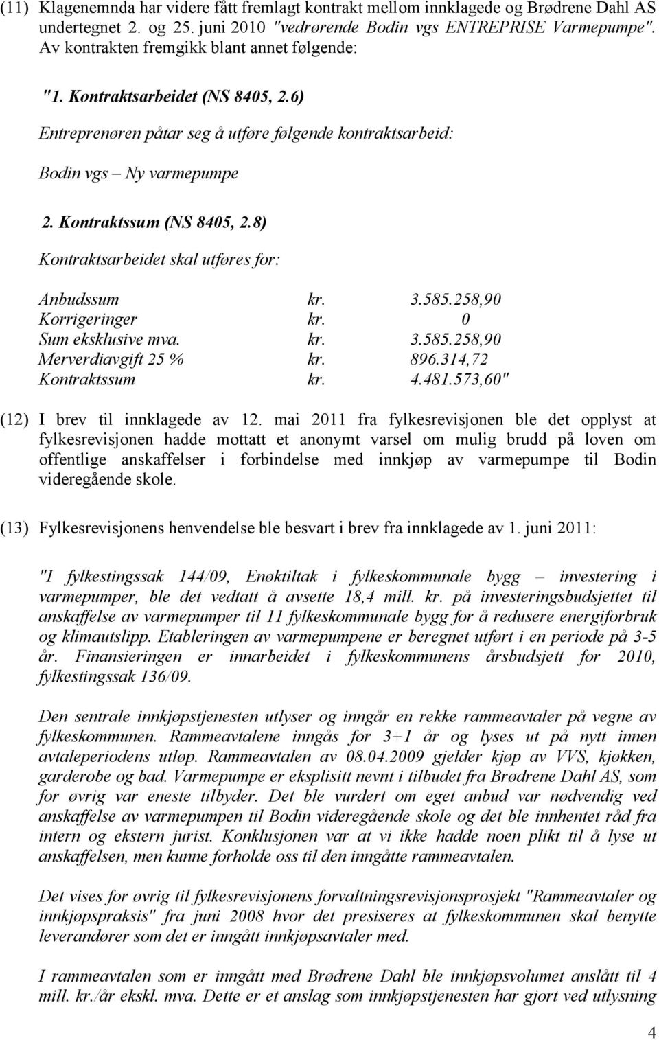 8) Kontraktsarbeidet skal utføres for: Anbudssum kr. 3.585.258,90 Korrigeringer kr. 0 Sum eksklusive mva. kr. 3.585.258,90 Merverdiavgift 25 % kr. 896.314,72 Kontraktssum kr. 4.481.