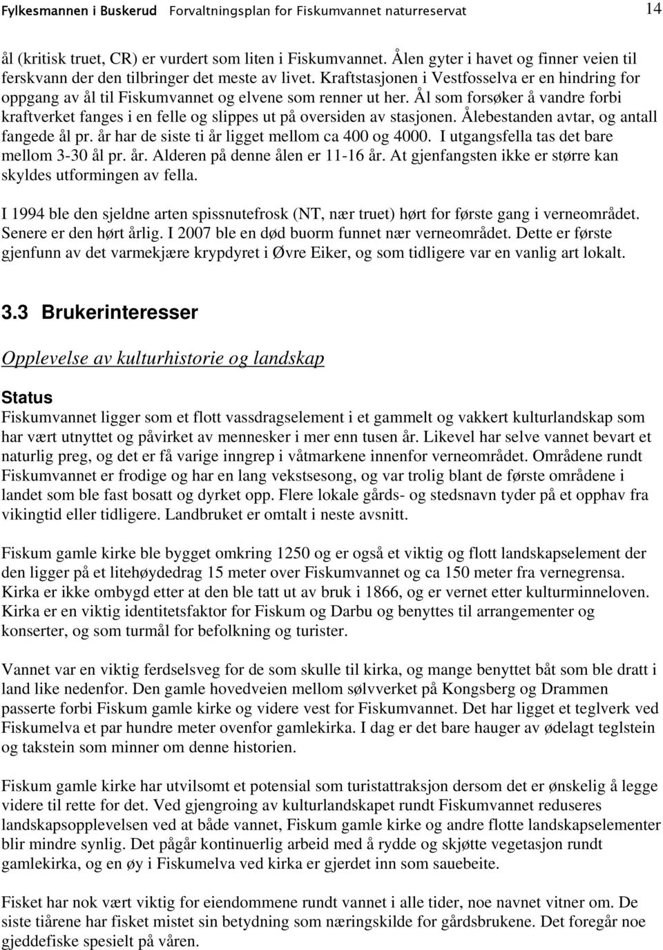 Ål som forsøker å vandre forbi kraftverket fanges i en felle og slippes ut på oversiden av stasjonen. Ålebestanden avtar, og antall fangede ål pr. år har de siste ti år ligget mellom ca 400 og 4000.