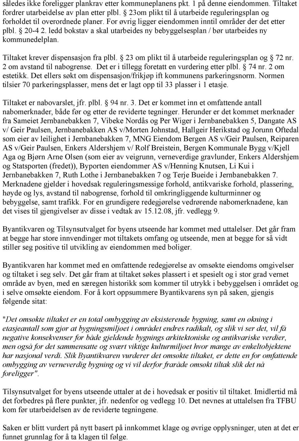 ledd bokstav a skal utarbeides ny bebyggelsesplan / bør utarbeides ny kommunedelplan. Tiltaket krever dispensasjon fra plbl. 23 om plikt til å utarbeide reguleringsplan og 72 nr.