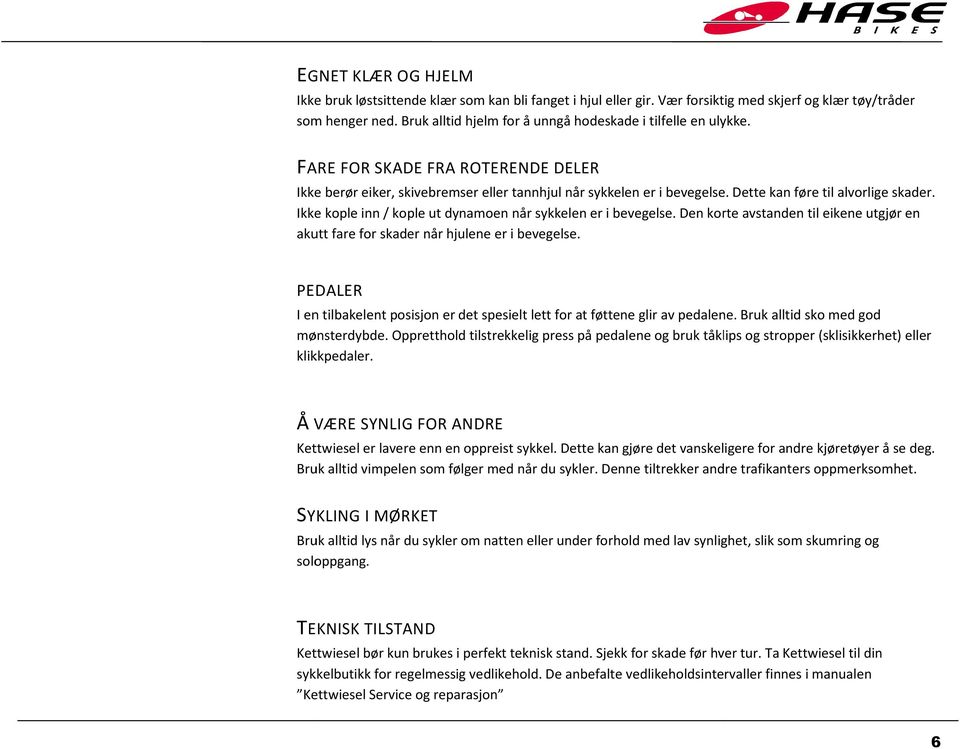 Dette kan føre til alvorlige skader. Ikke kople inn / kople ut dynamoen når sykkelen er i bevegelse. Den korte avstanden til eikene utgjør en akutt fare for skader når hjulene er i bevegelse.