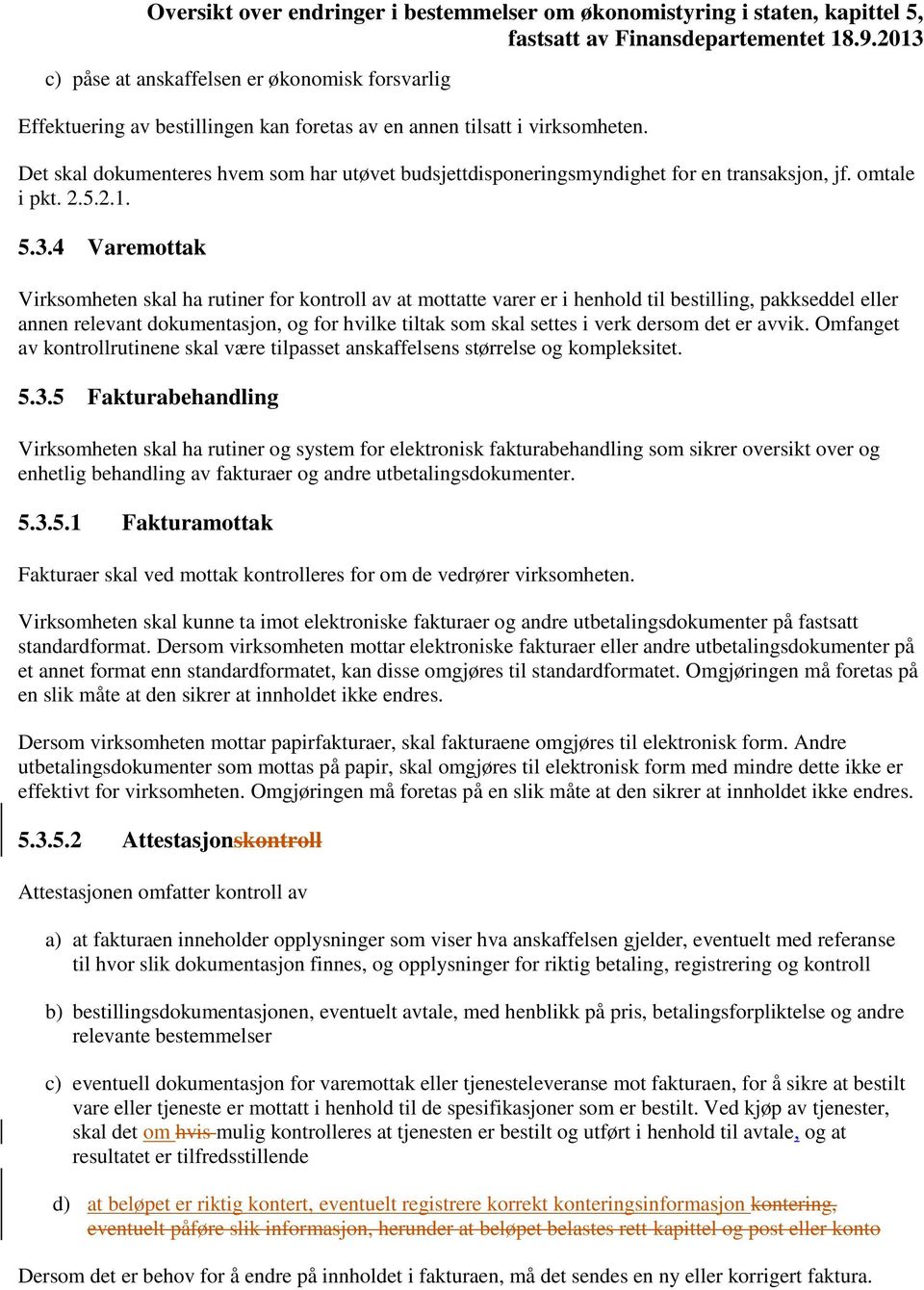 4 Varemottak Virksomheten skal ha rutiner for kontroll av at mottatte varer er i henhold til bestilling, pakkseddel eller annen relevant dokumentasjon, og for hvilke tiltak som skal settes i verk