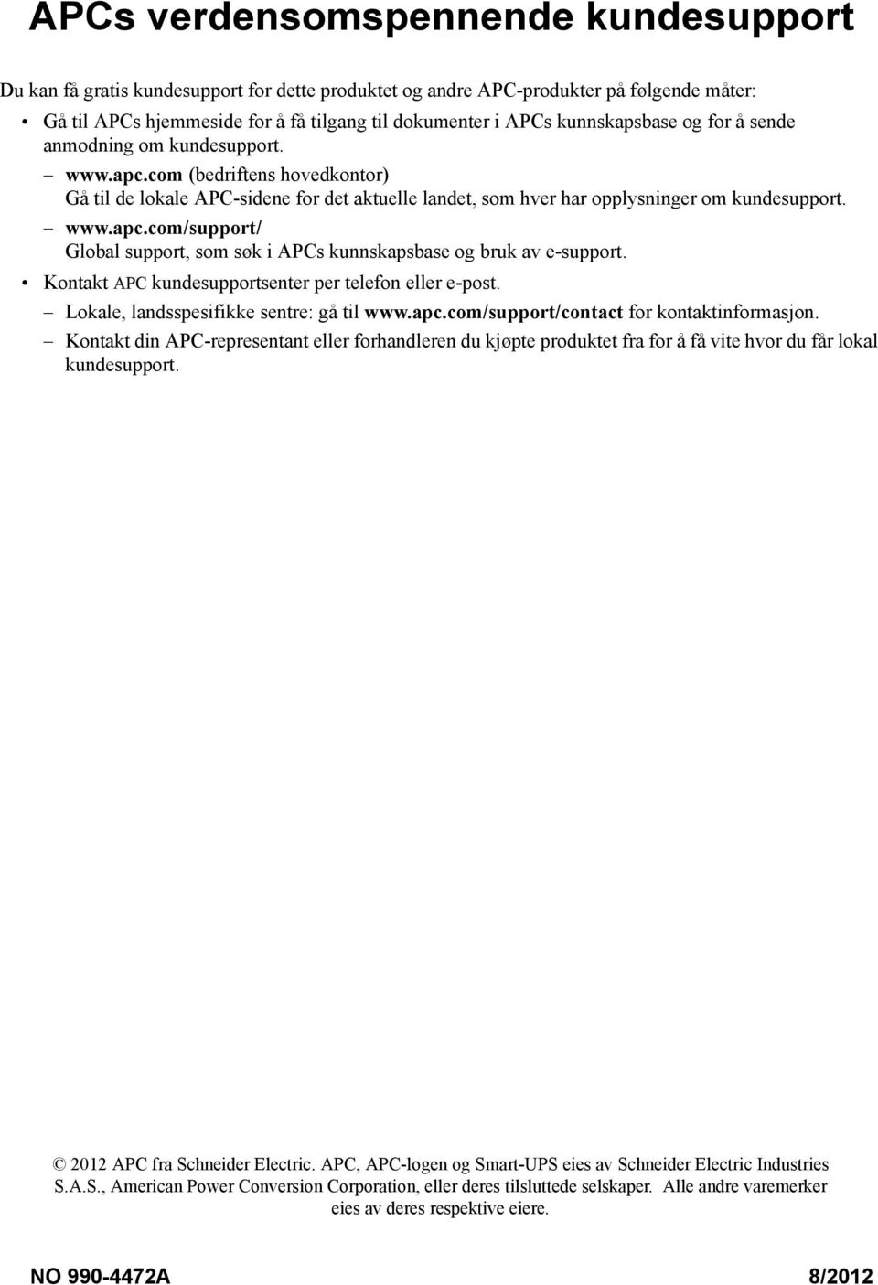 Kontakt APC kundesupportsenter per telefon eller e-post. Lokale, landsspesifikke sentre: gå til www.apc.com/support/contact for kontaktinformasjon.