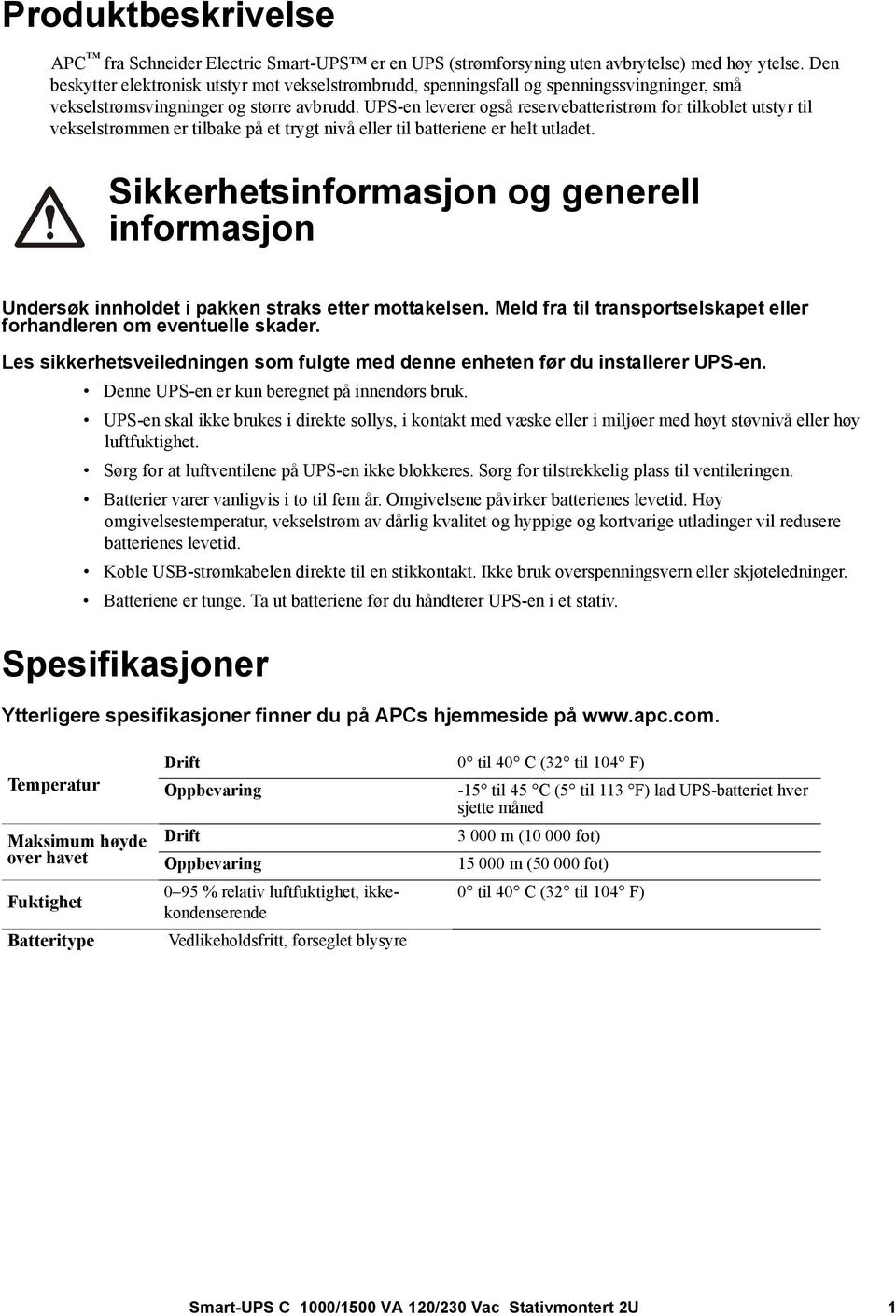 UPS-en leverer også reservebatteristrøm for tilkoblet utstyr til vekselstrømmen er tilbake på et trygt nivå eller til batteriene er helt utladet.