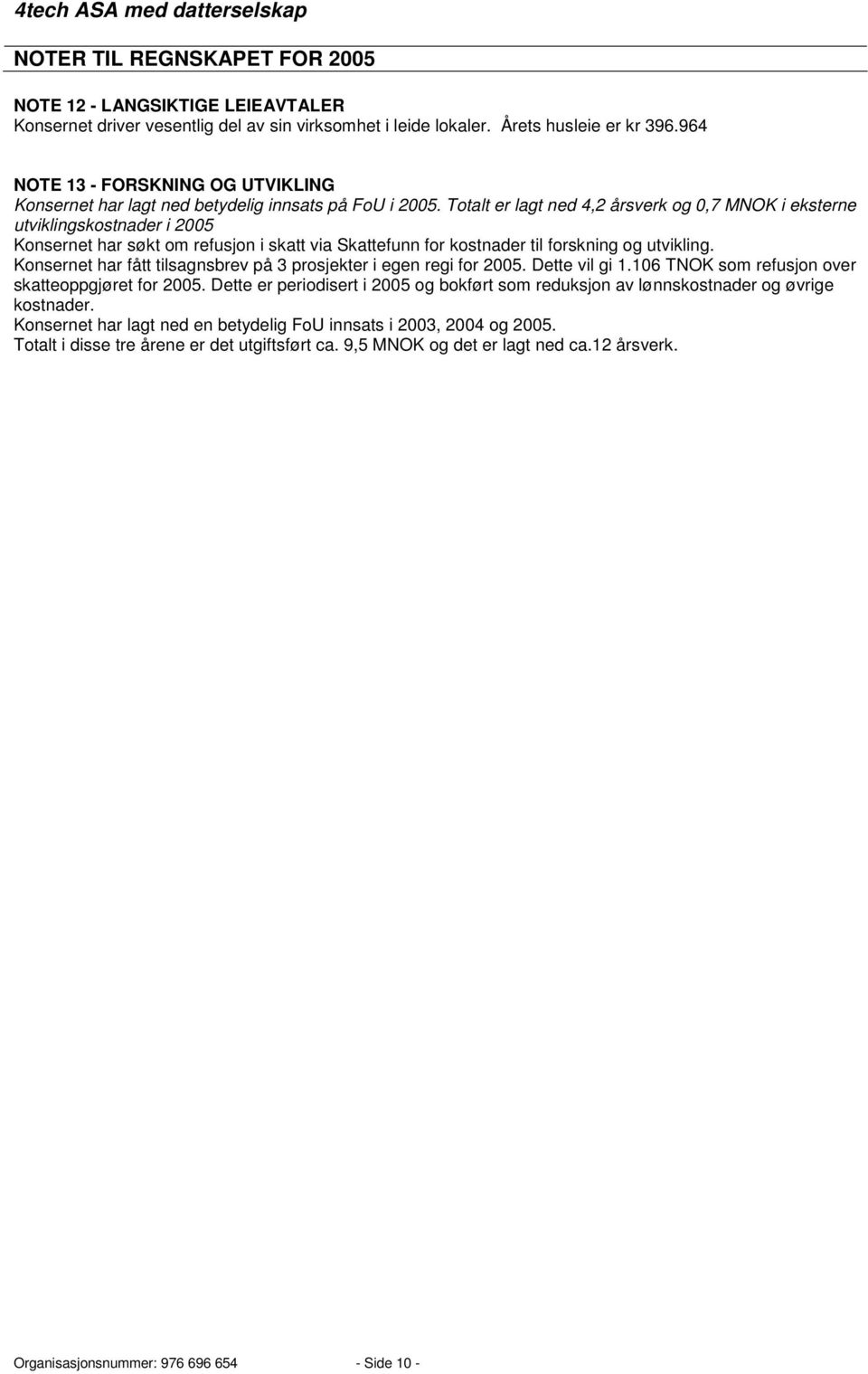 Totalt er lagt ned 4,2 årsverk og 0,7 MNOK i eksterne utviklingskostnader i 2005 Konsernet har søkt om refusjon i skatt via Skattefunn for kostnader til forskning og utvikling.