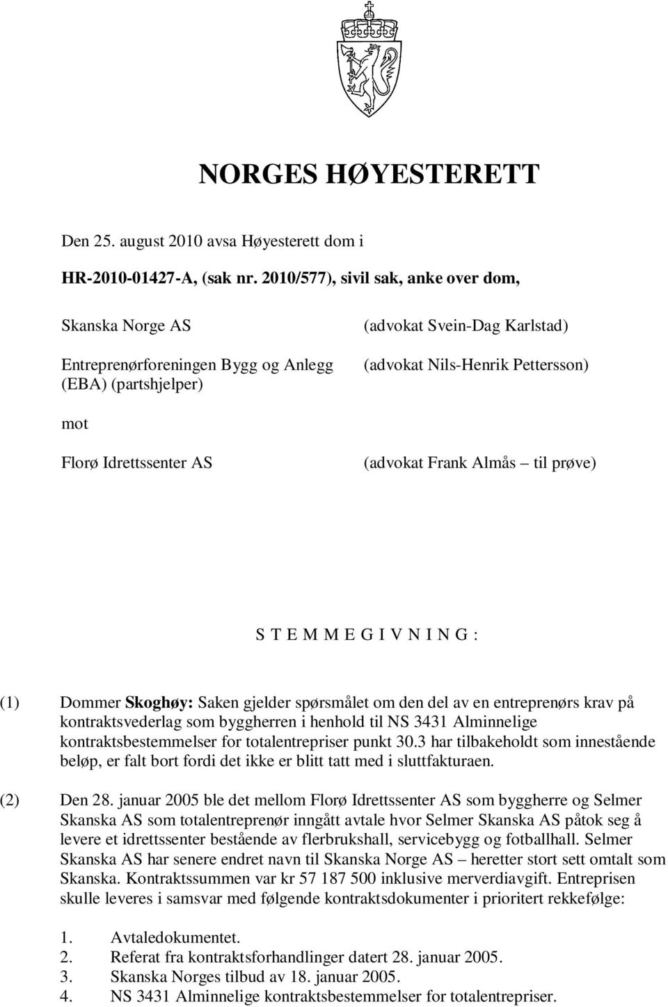 AS (advokat Frank Almås til prøve) S T E M M E G I V N I N G : (1) Dommer Skoghøy: Saken gjelder spørsmålet om den del av en entreprenørs krav på kontraktsvederlag som byggherren i henhold til NS