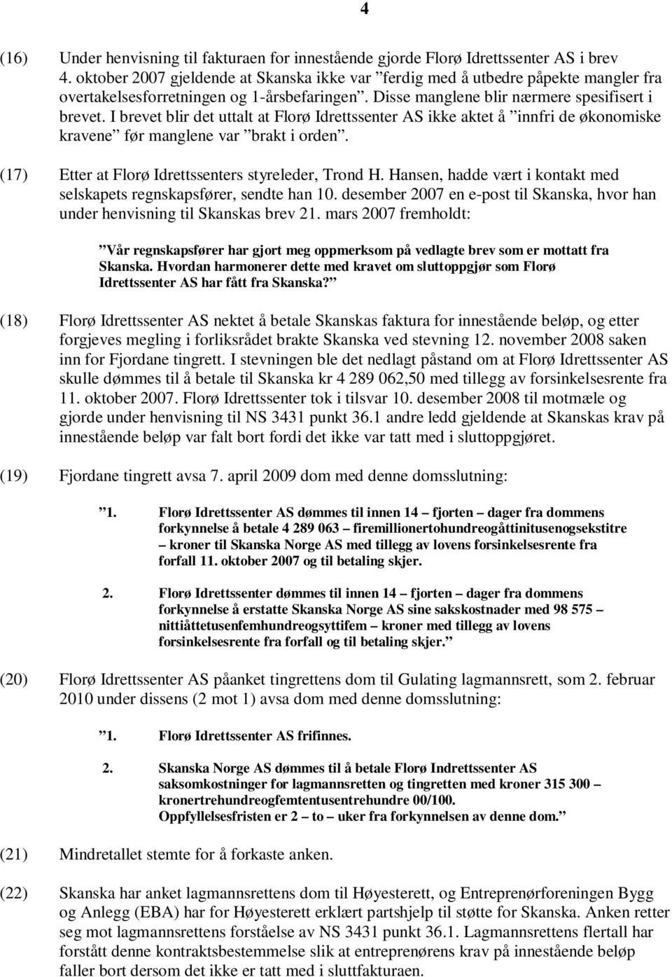 I brevet blir det uttalt at Florø Idrettssenter AS ikke aktet å innfri de økonomiske kravene før manglene var brakt i orden. (17) Etter at Florø Idrettssenters styreleder, Trond H.