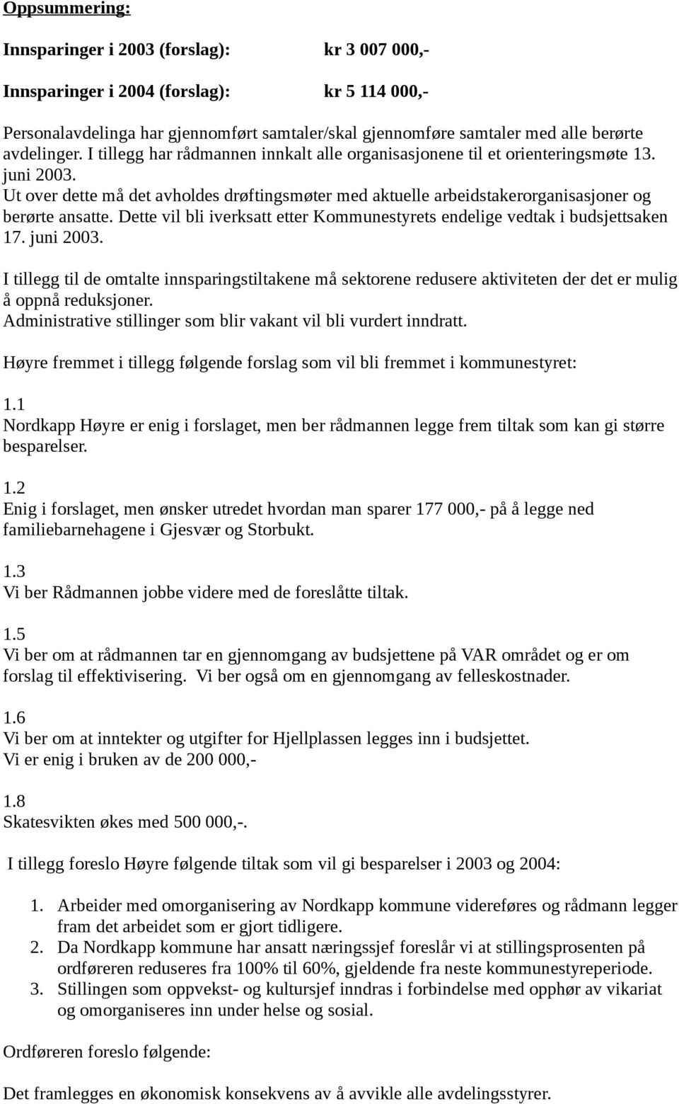 Ut over dette må det avholdes drøftingsmøter med aktuelle arbeidstakerorganisasjoner og berørte ansatte. Dette vil bli iverksatt etter Kommunestyrets endelige vedtak i budsjettsaken 17. juni 2003.