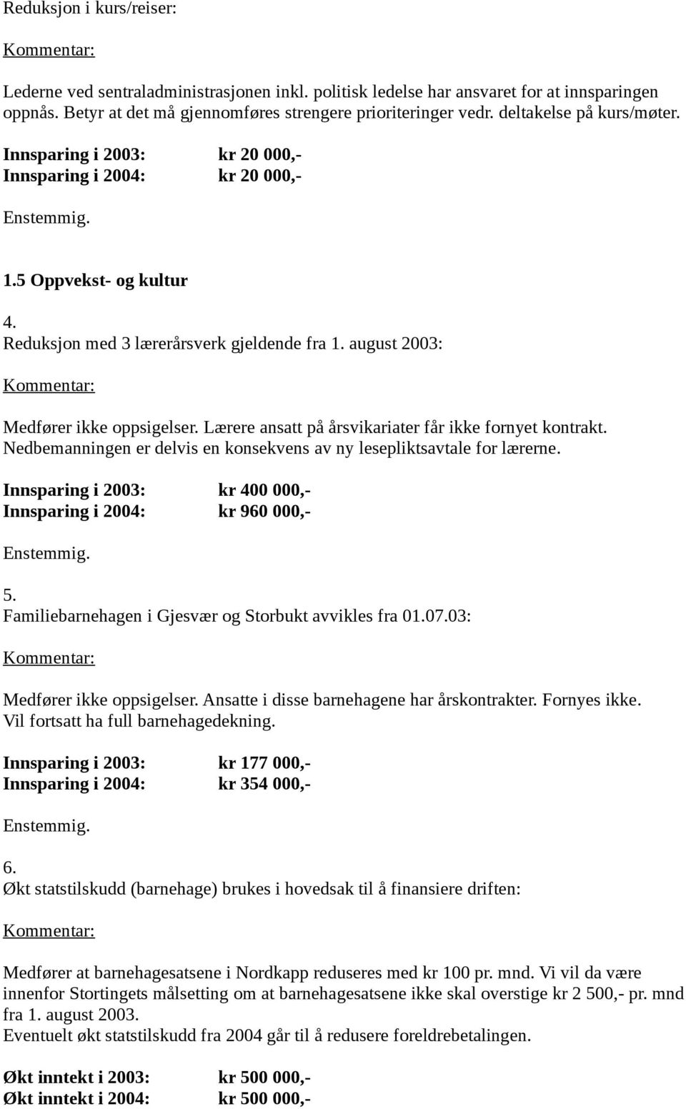 Lærere ansatt på årsvikariater får ikke fornyet kontrakt. Nedbemanningen er delvis en konsekvens av ny lesepliktsavtale for lærerne. Innsparing i 2003: kr 400 000,- Innsparing i 2004: kr 960 000,- 5.